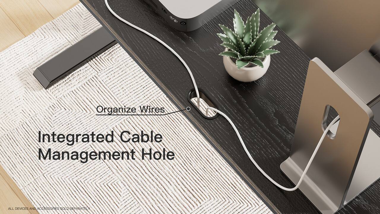 Organize Wires  
Integrated Cable Management Hole  

ALL DEVICES AND ACCESSORIES SOLD SEPARATELY