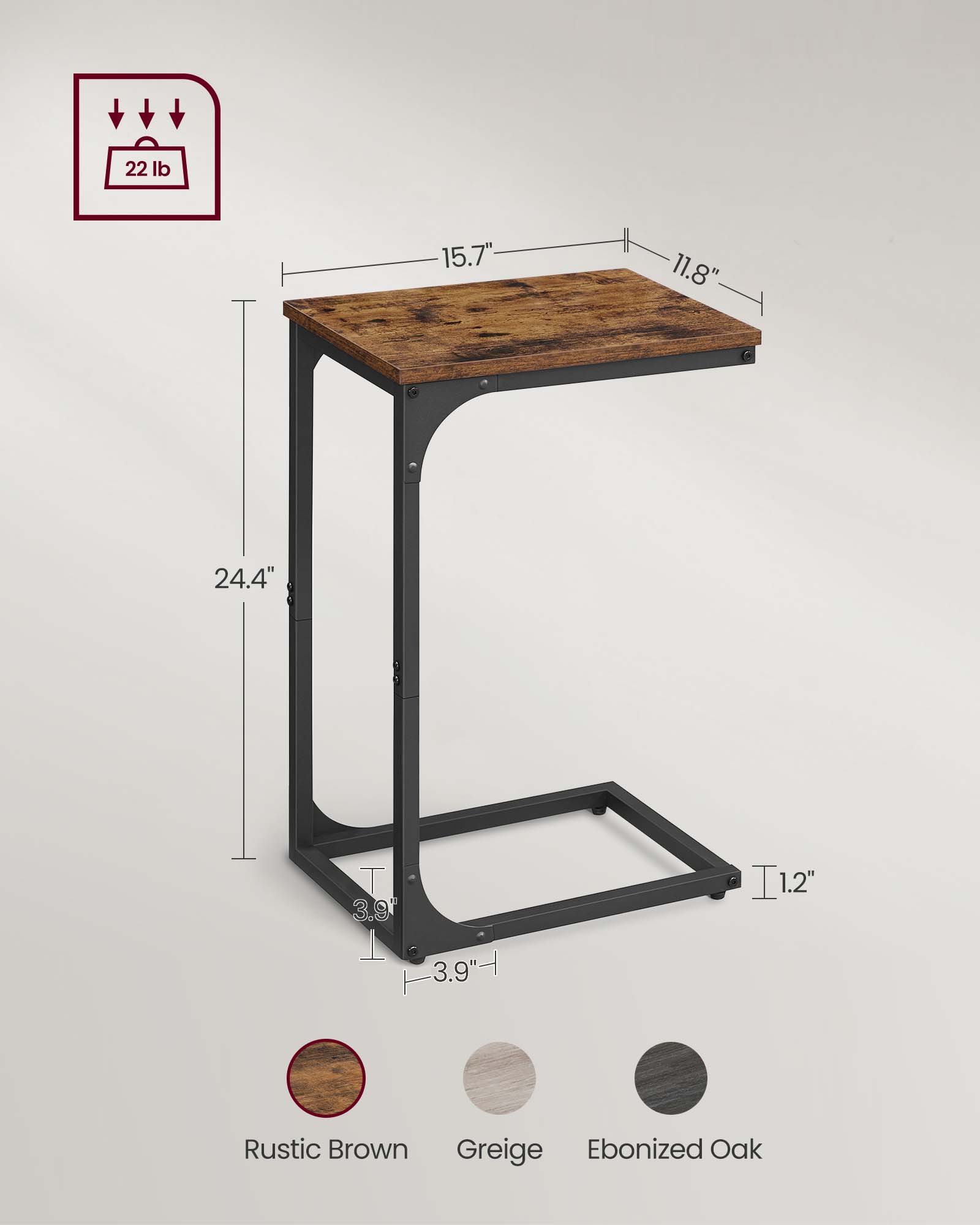 22 lb  
15.7" x 11.8" x 24.4"  
3.9" x 1.2" x 1.2"  
Rustic Brown, Greige, Ebonized Oak