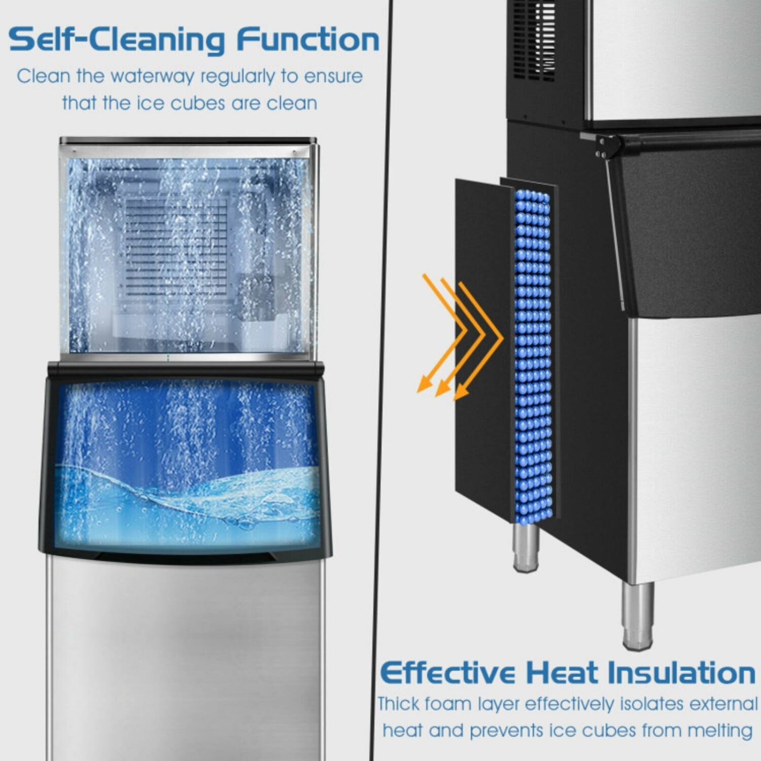 Self-Cleaning Function  
Clean the waterway regularly to ensure that the ice cubes are clean  

Effective Heat Insulation  
Thick foam layer effectively isolates external heat and prevents ice cubes from melting