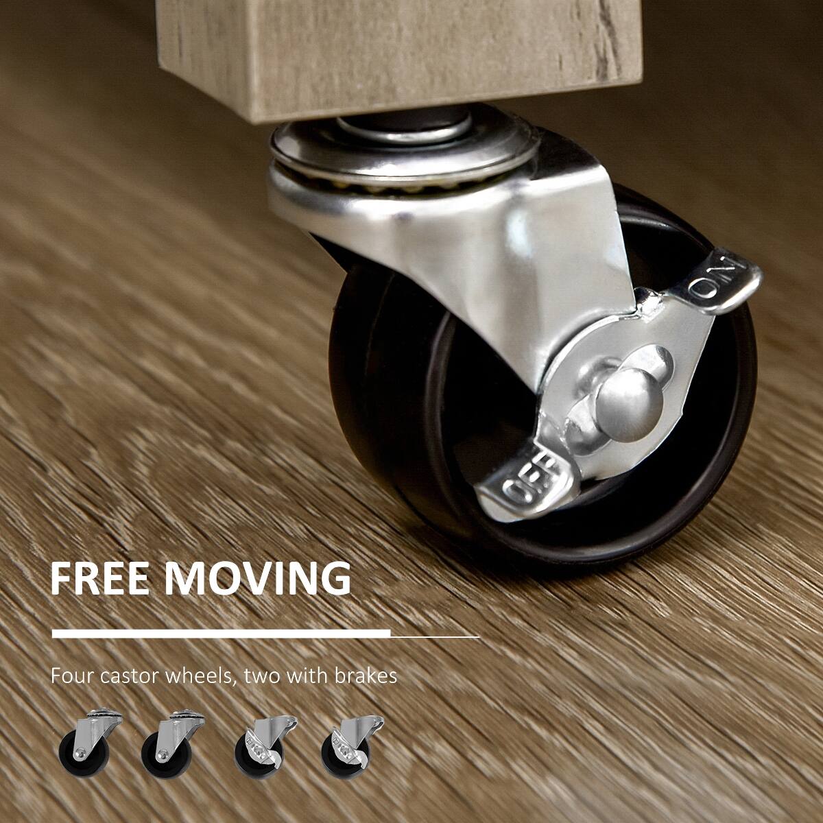 FREE MOVING  
Four caster wheels, two with brakes