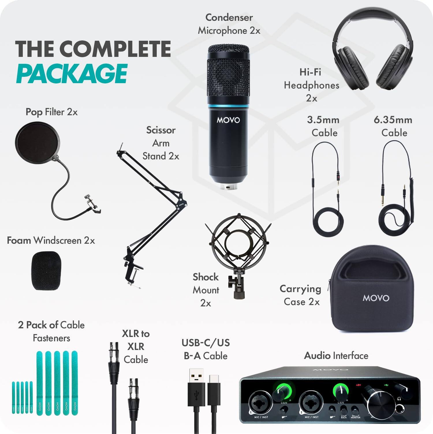 THE COMPLETE PACKAGE

- Condenser Microphone 2x
- Pop Filter 2x
- Scissor Arm Stand 2x
- Foam Windscreen 2x
- Hi-Fi Headphones 2x
- 3.5mm Cable
- 6.35mm Cable
- Shock Mount 2x
- Carrying Case 2x
- 2 Pack of Cable Fasteners
- XLR to XLR Cable
- USB-C/USB-B-A Cable
- Audio Interface