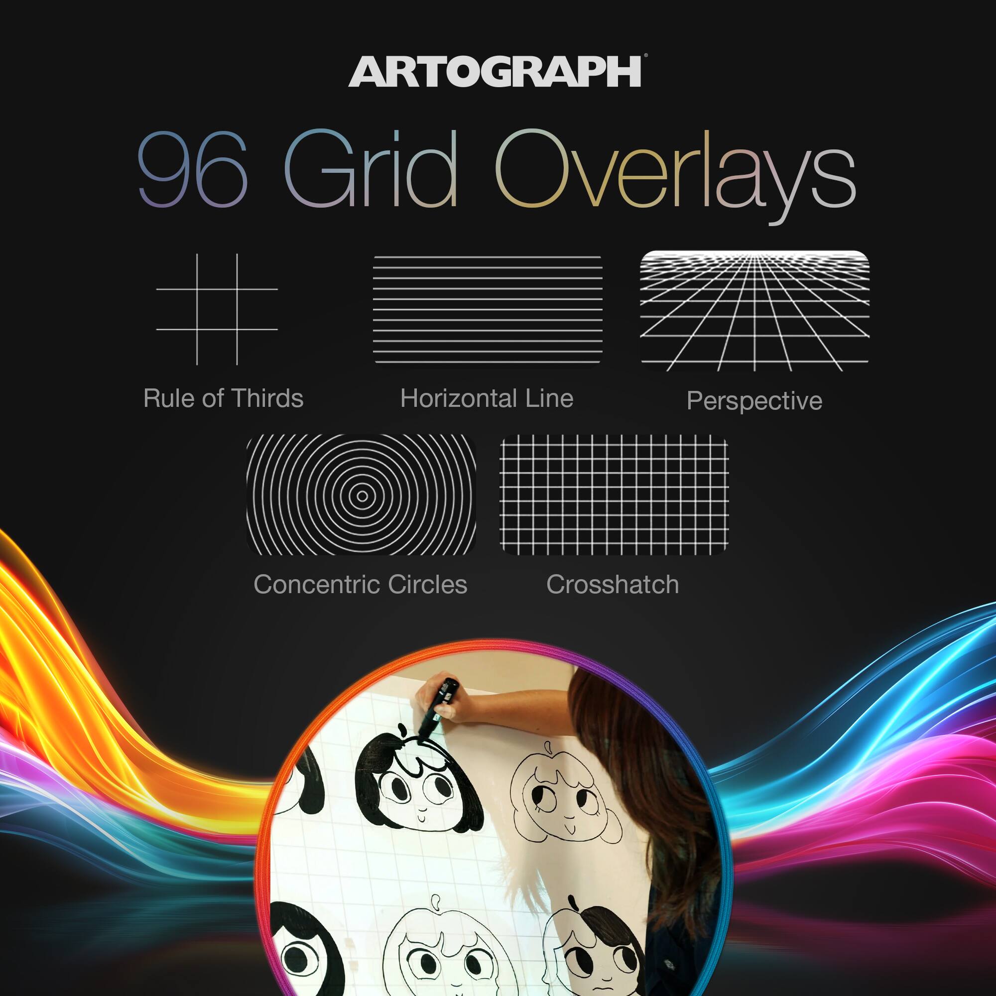 ARTOGRAPH  
96 Grid Overlays

- Rule of Thirds
- Horizontal Line
- Perspective
- Concentric Circles
- Crosshatch