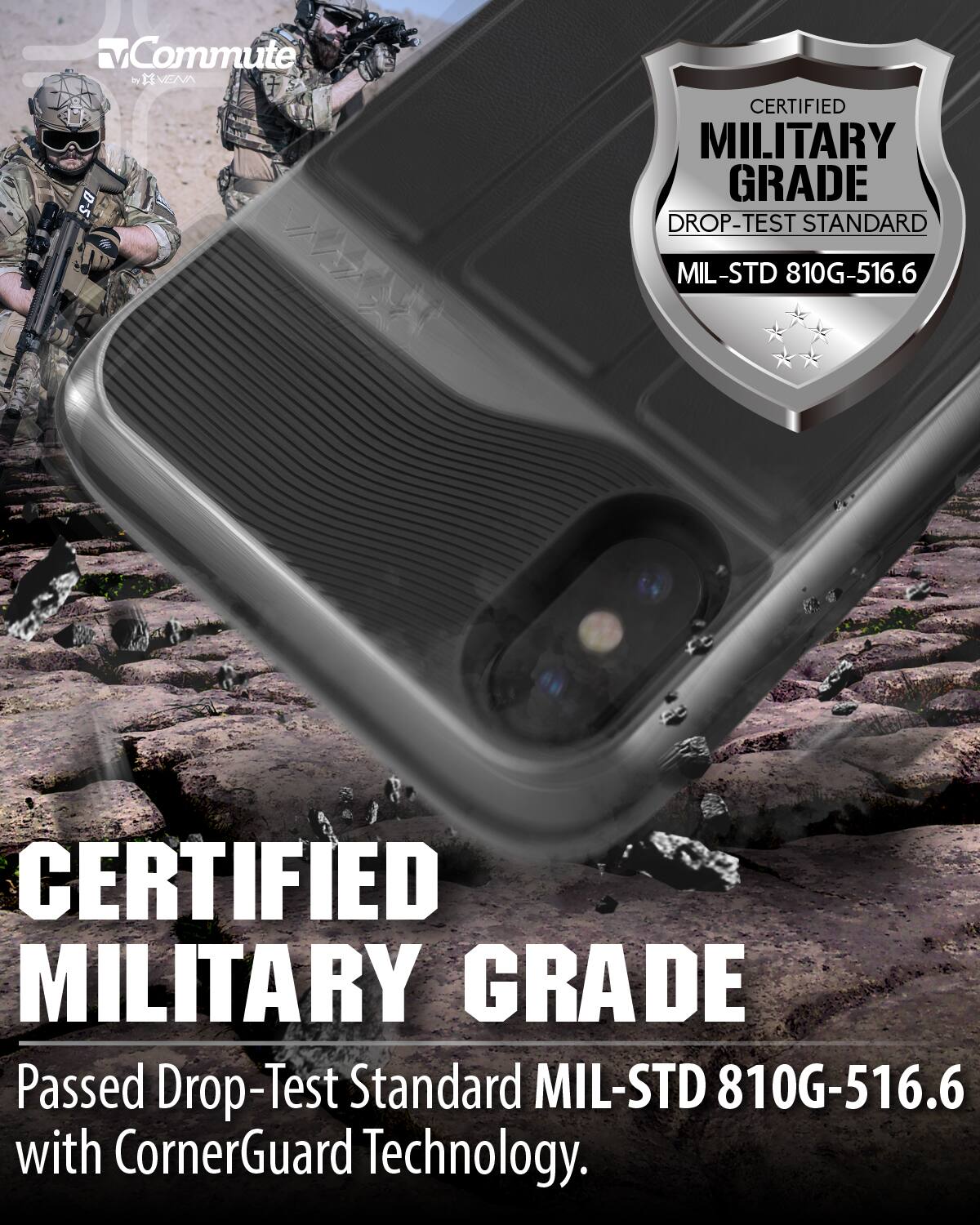 Commute by HVEAR  * CERTIFIED MILITARY GRADE DROP-TEST STANDARD MIL-STD 810G-516.6
CERTIFIED MILITARY GRADE Passed Drop-Test Standard MIL-STD 810G-516.6 with CornerGuard Technology.