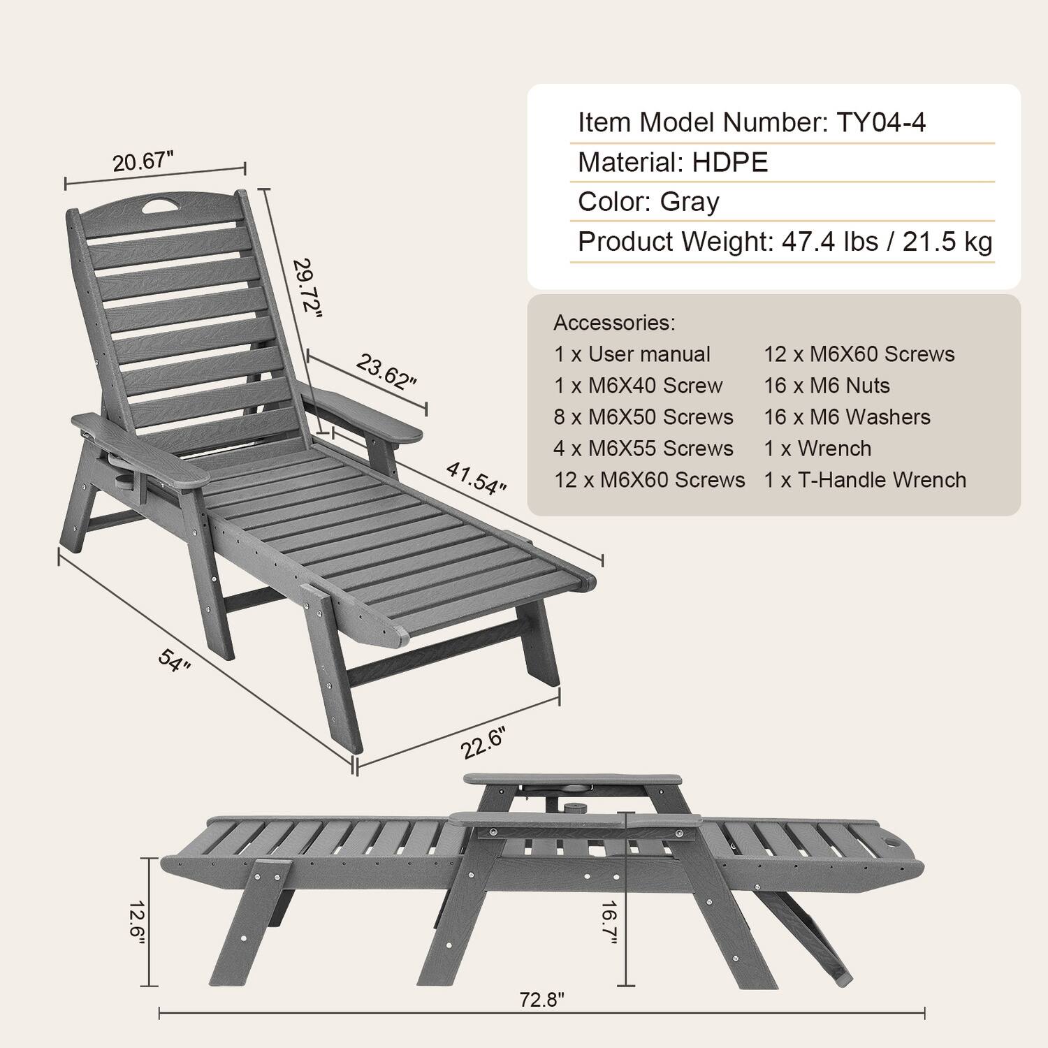 Item Model Number: TY04-4  
Material: HDPE  
Color: Gray  
Product Weight: 47.4 lbs / 21.5 kg  

Dimensions:  
- Height: 20.67"  
- Backrest Height: 29.72"  
- Seat Height: 23.62"  
- Seat Width: 41.54"  
- Overall Length: 72.8"  
- Overall Width: 22.6"  
- Overall Depth: 16.7"  
- Armrest Height: 54"  
- Armrest Width: 12.6"  

Accessories:  
- 1 x User manual  
- 1 x M6X40 Screw  
- 8 x M6X50 Screws  
- 4 x M6X55 Screws  
- 12 x M6X60 Screws  
- 12 x M6X60 Screws  
- 16 x M6 Nuts  
- 16 x M6 Washers  
- 1 x Wrench  
- 1 x T-Handle Wrench
