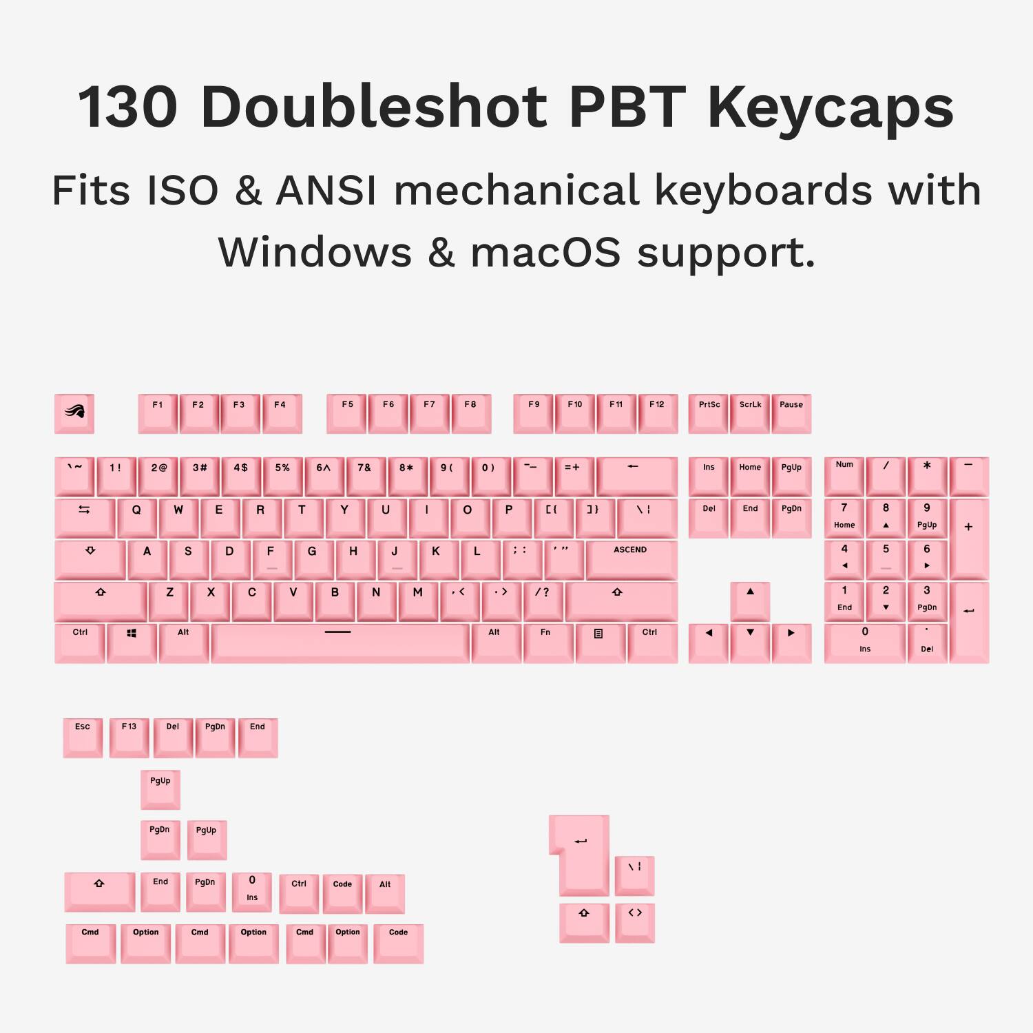 130 Doubleshot PBT Keycaps Fits ISO & ANSI mechanical keyboards with Windows & macOS support. F1 F2 F3 F4 F5 F6 F7 F8 F9 F10 F11 F12 F13 F14 F15 F16 F17 F18 F19 F20 F21 F22 F23 F24 F25 F26 F27 F28 F29 F30 F31 F32 F33 F34 F35 F36 F37 F38 F39 F40 F41 F42 F43 F44 F45 F46 F47 F48 F49 F50 F51 F52 F53 F54 F55 F56 F57 F58 F59 F60 F61 F62 F63 F64 F65 F66 F67 F68 F69 F70 F71 F72 F73 F74 F75 F76 F77 F78 F79 F80 F81 F82 F83 F84 F85 F86 F87 F88 F89 F90 F91 F92 F93 F94 F95 F96 F97 F98 F99 F100 F101 F102 F103 F104 F105 F106 F107 F108 F109 F110 F111 F112 F113 F114 F115 F116 F117 F118 F119 F120 F121 F122 F123 F124 F125 F126 F127 F128 F129 F130 F131 F132 F133 F134 F135 F136 F137 F138 F139 F140 F141 F142 F143 F144 F145 F146 F147 F1