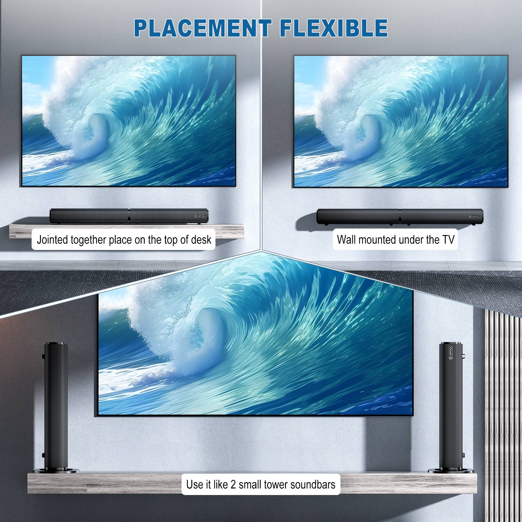 PLACEMENT FLEXIBLE

- Jointed together place on the top of desk
- Wall mounted under the TV
- Use it like 2 small tower soundbars