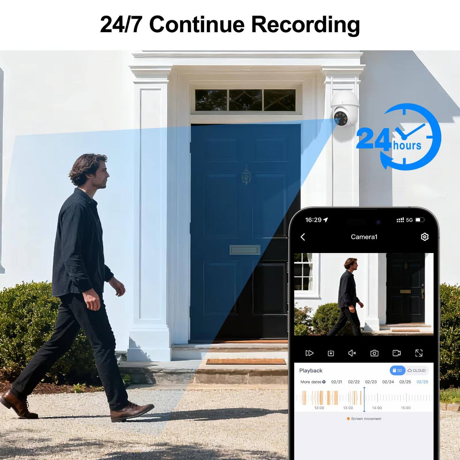 24/7 Continue Recording  
24 hours  

16:29  
1 5G  

Camera1  

Playback  
More dates  
02/21 02/22 02/23 02/24 02/25 02/26  

12:00 13:00 14:00 15:00 18:00  

Screen movement