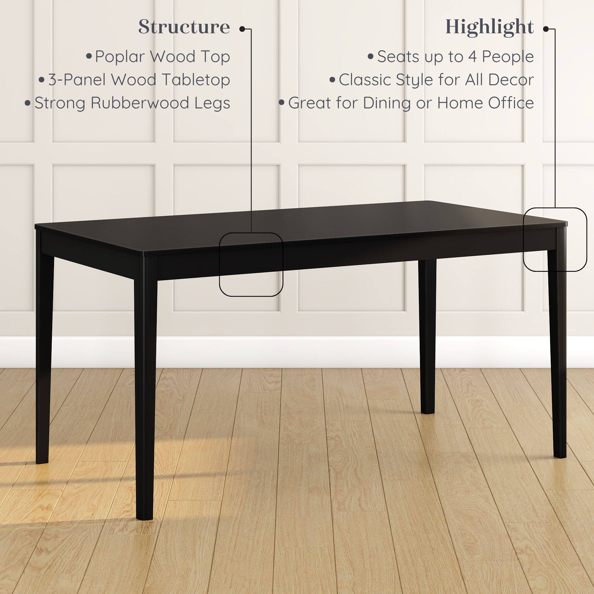 Structure:  
- Poplar Wood Top  
- 3-Panel Wood Tabletop  
- Strong Rubberwood Legs  

Highlight:  
- Seats up to 4 People  
- Classic Style for All Decor  
- Great for Dining or Home Office
