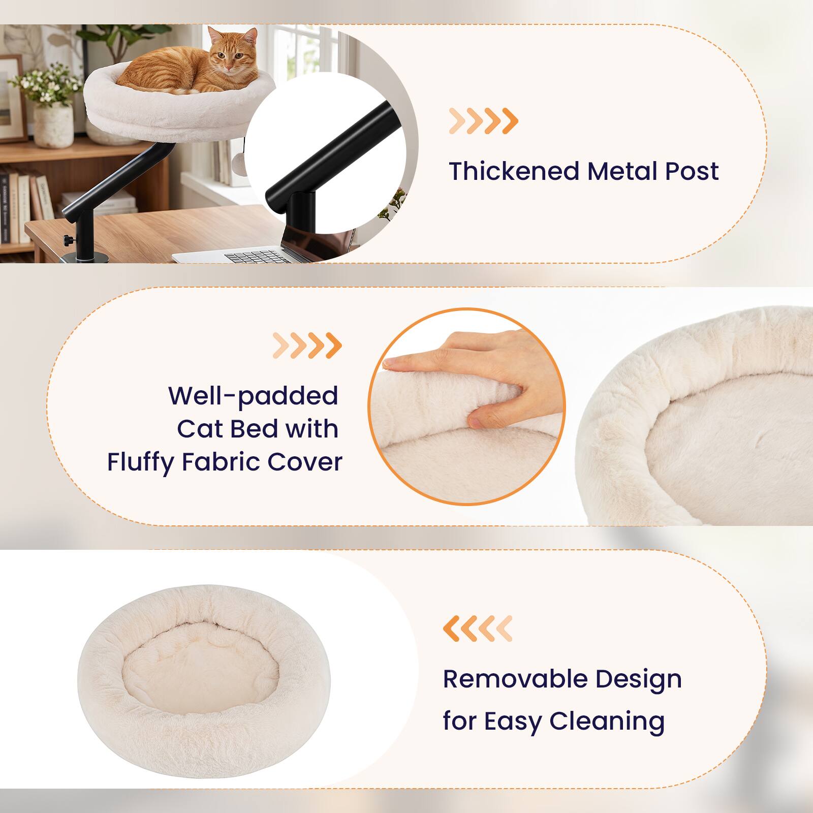 Thickened Metal Post  
Well-padded Cat Bed with Fluffy Fabric Cover  
Removable Design for Easy Cleaning