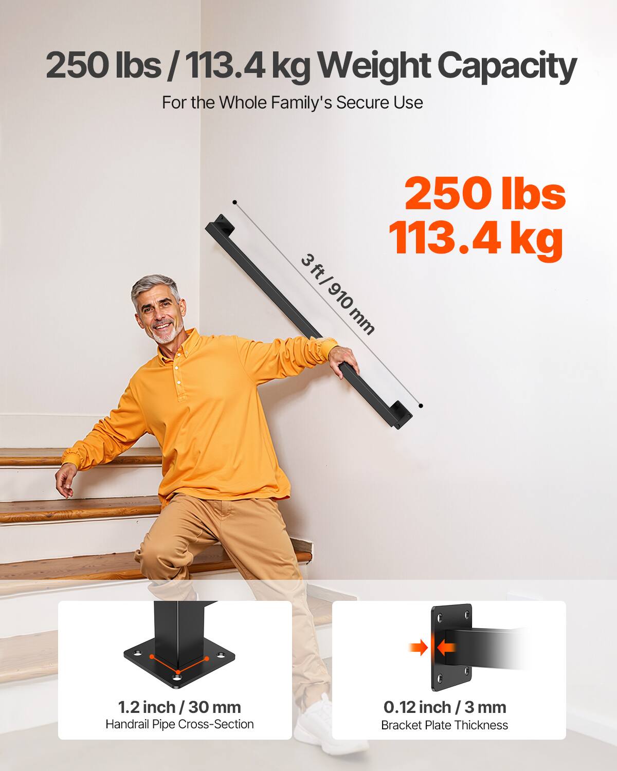 250 lbs / 113.4 kg Weight Capacity  
For the Whole Family's Secure Use  

250 lbs  
113.4 kg  

3 ft / 910 mm  

1.2 inch / 30 mm  
Handrail Pipe Cross-Section  

0.12 inch / 3 mm  
Bracket Plate Thickness