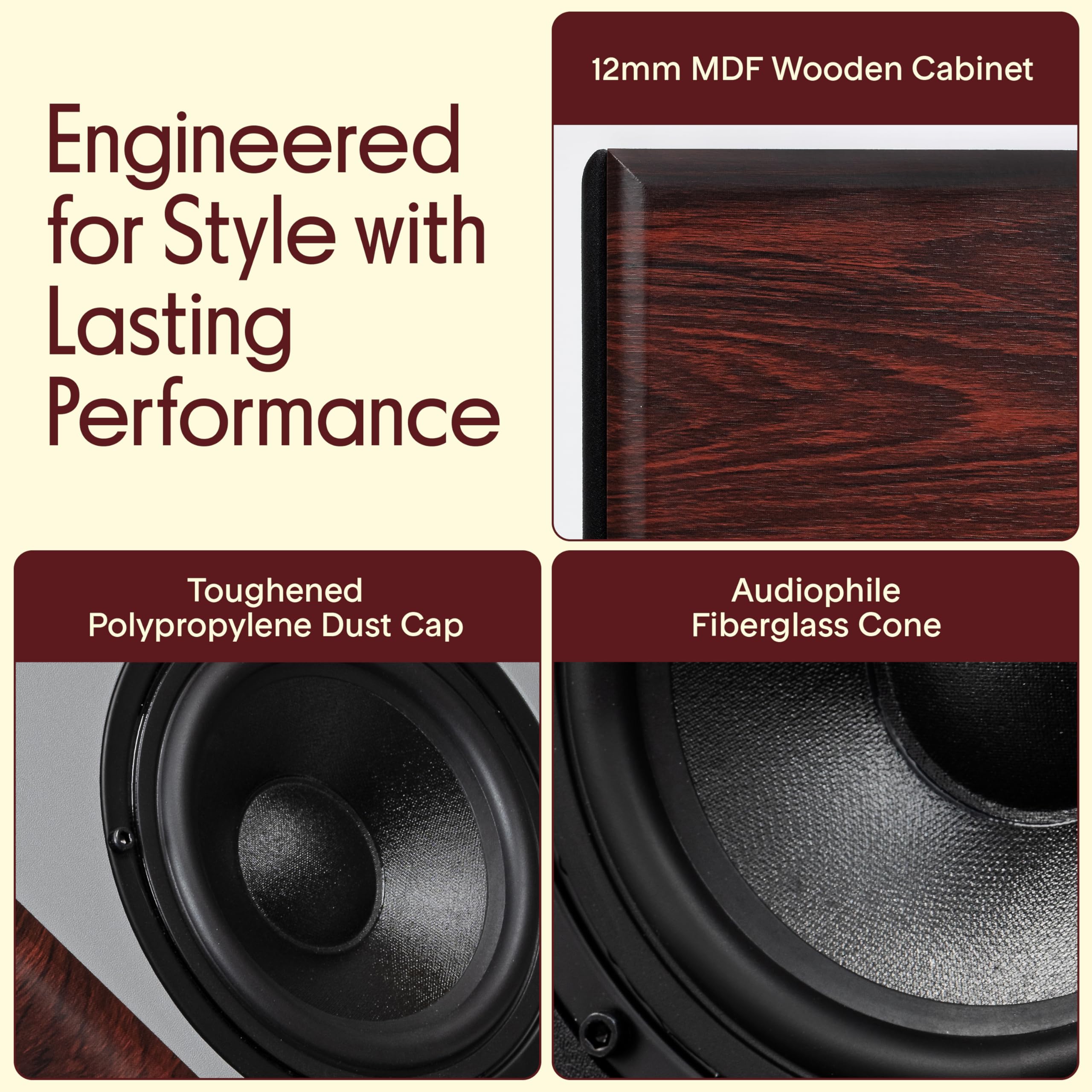 Engineered for Style with Lasting Performance

12mm MDF Wooden Cabinet

Toughened Polypropylene Dust Cap

Audiophile Fiberglass Cone