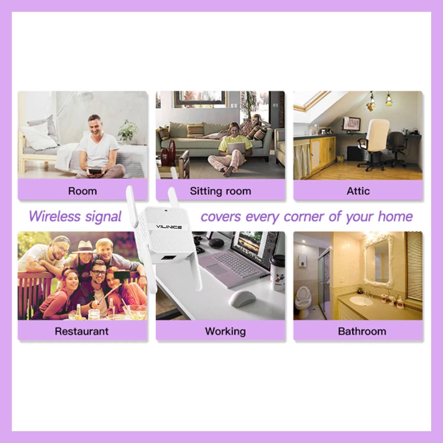 Room  
Sitting room  
Attic  
Restaurant  
Working  
Bathroom  

Wireless signal covers every corner of your home