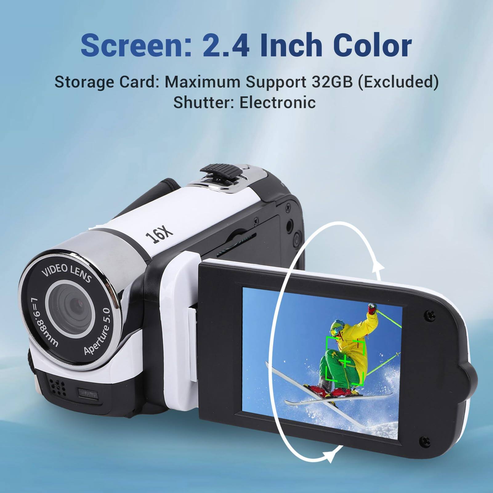 Screen: 2.4 Inch Color  
Storage Card: Maximum Support 32GB (Excluded)  
Shutter: Electronic  

VIDEO LENS  
6-7 5.0 mm  
Aperture 16X