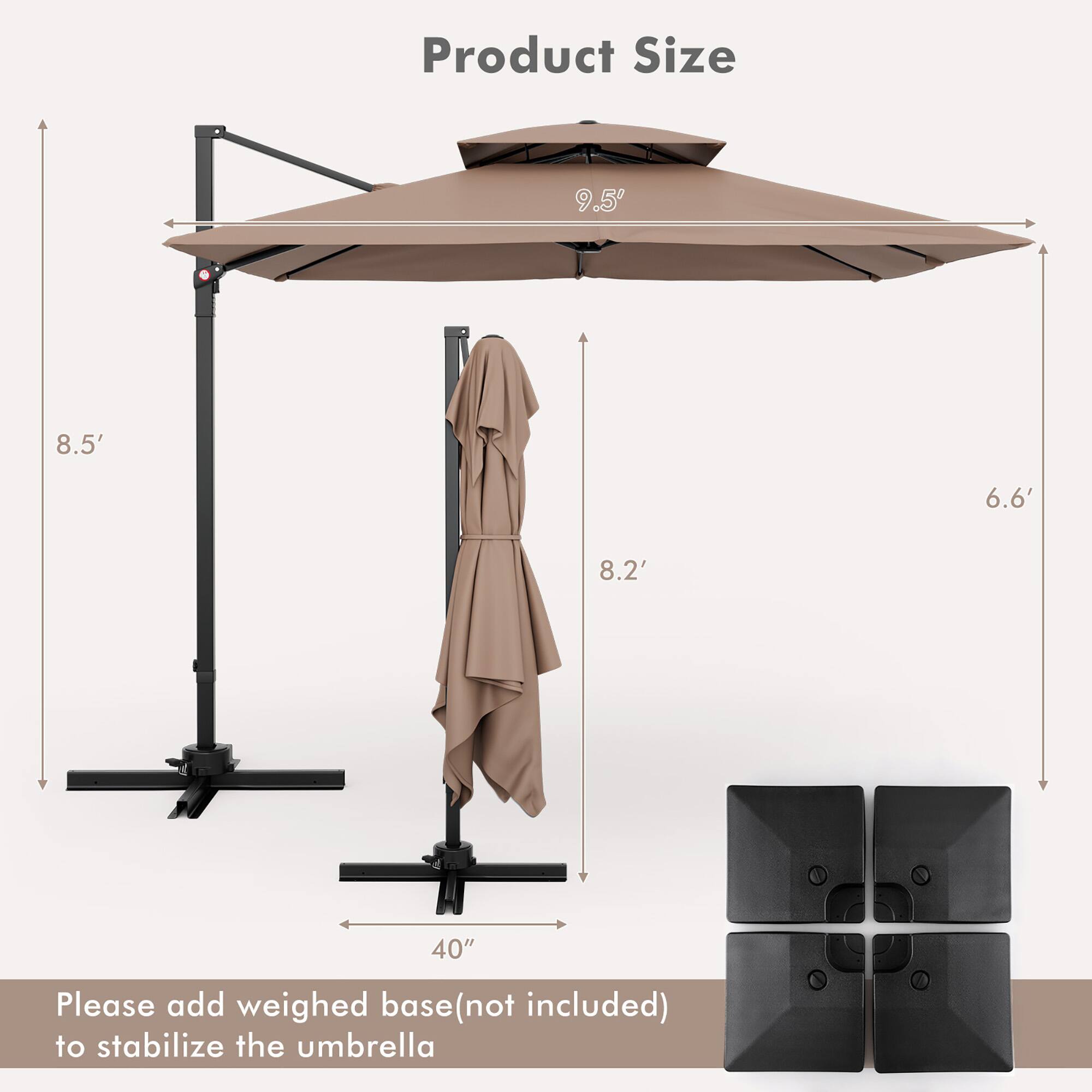 Product Size: 9.5, 8.5', 6.6', 8.2', 40"
Please add weighed base (not included) to stabilize the umbrella.