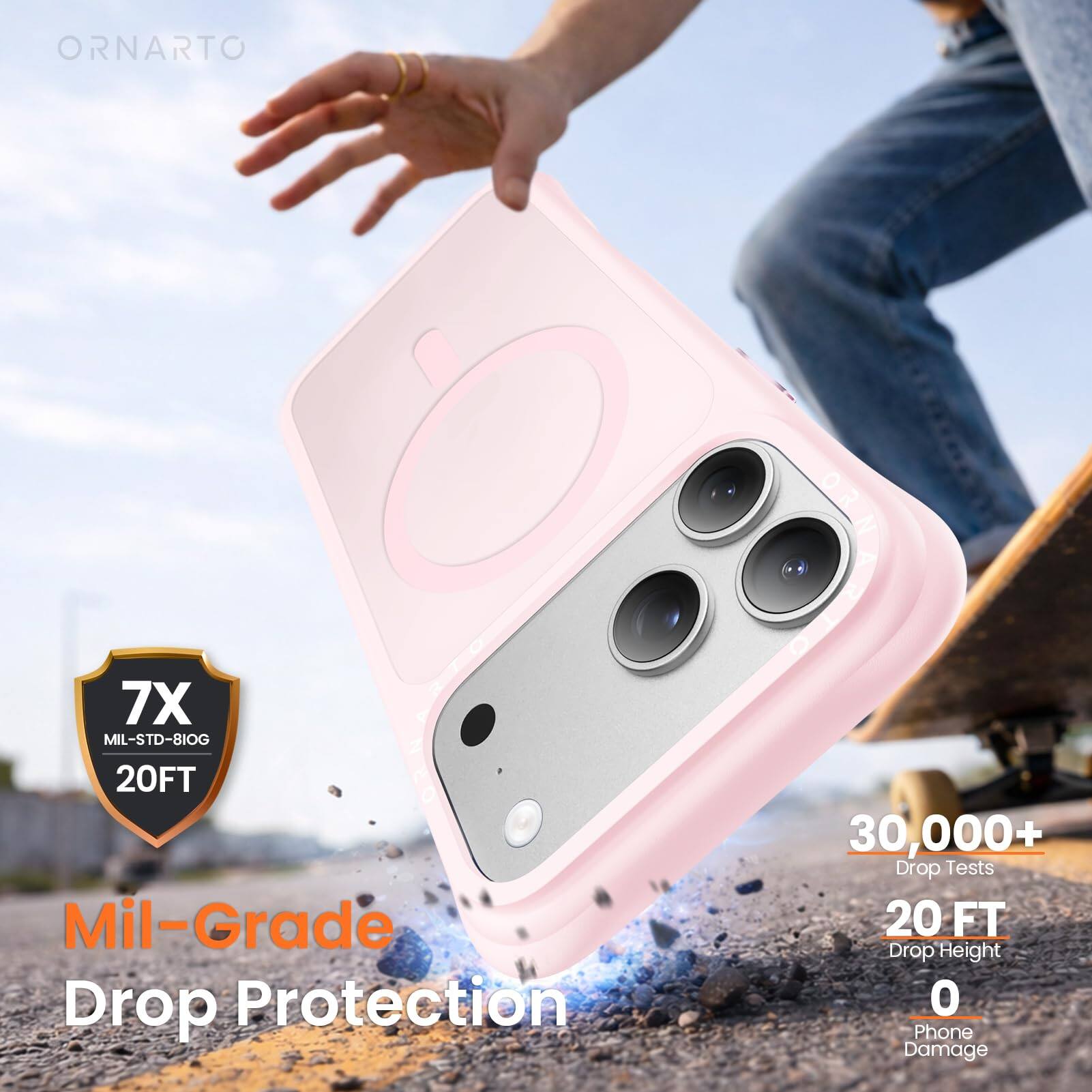 ORNARTO  
7X MIL-STD-810G 20FT  
Mil-Grade Drop Protection  
ORNARTO  
30,000+ Drop Tests  
20 FT Drop Height  
0 Phone Damage