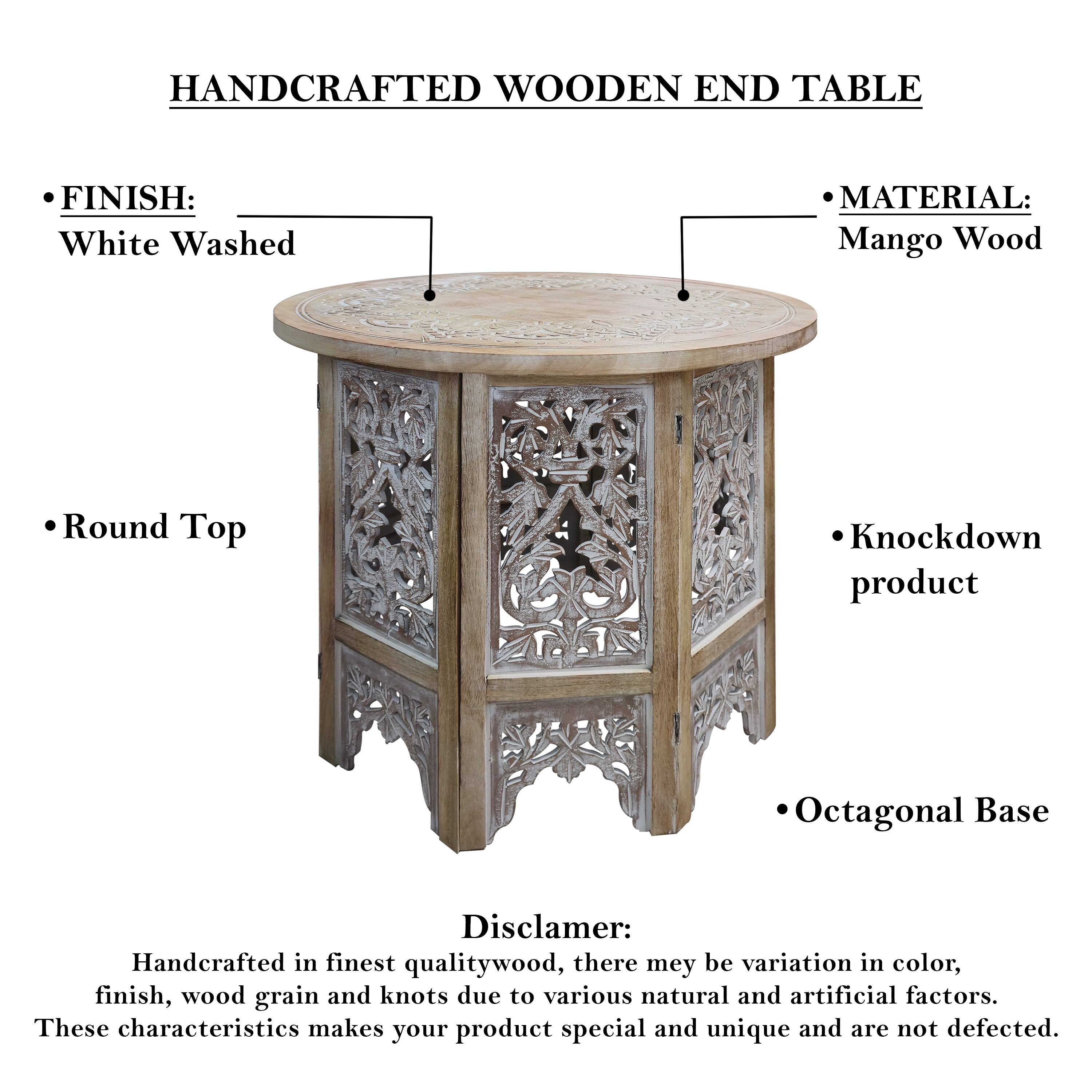 HANDCRAFTED WOODEN END TABLE

FINISH: White Washed
MATERIAL: Mango Wood
Round Top
Knockdown product
Octagonal Base

Disclamer: Handcrafted in finest qualitywood, there mey be variation in color, finish, wood grain and knots due to various natural and artificial factors. These characteristics makes your product special and unique and are not defected.