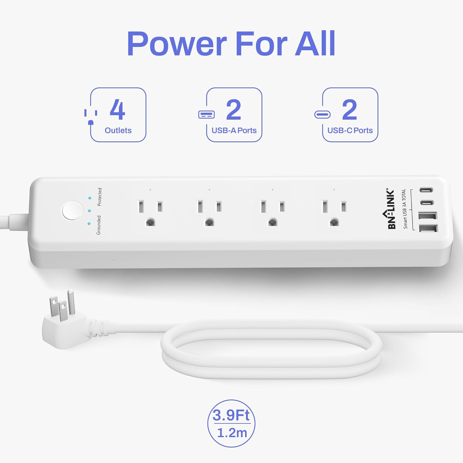 Power For All  
4 Outlets  
2 USB-A Ports  
2 USB-C Ports  
Protected Grounded  
TOTAL A  
BN-LINK U8 Smart  
3.9Ft 1.2m
