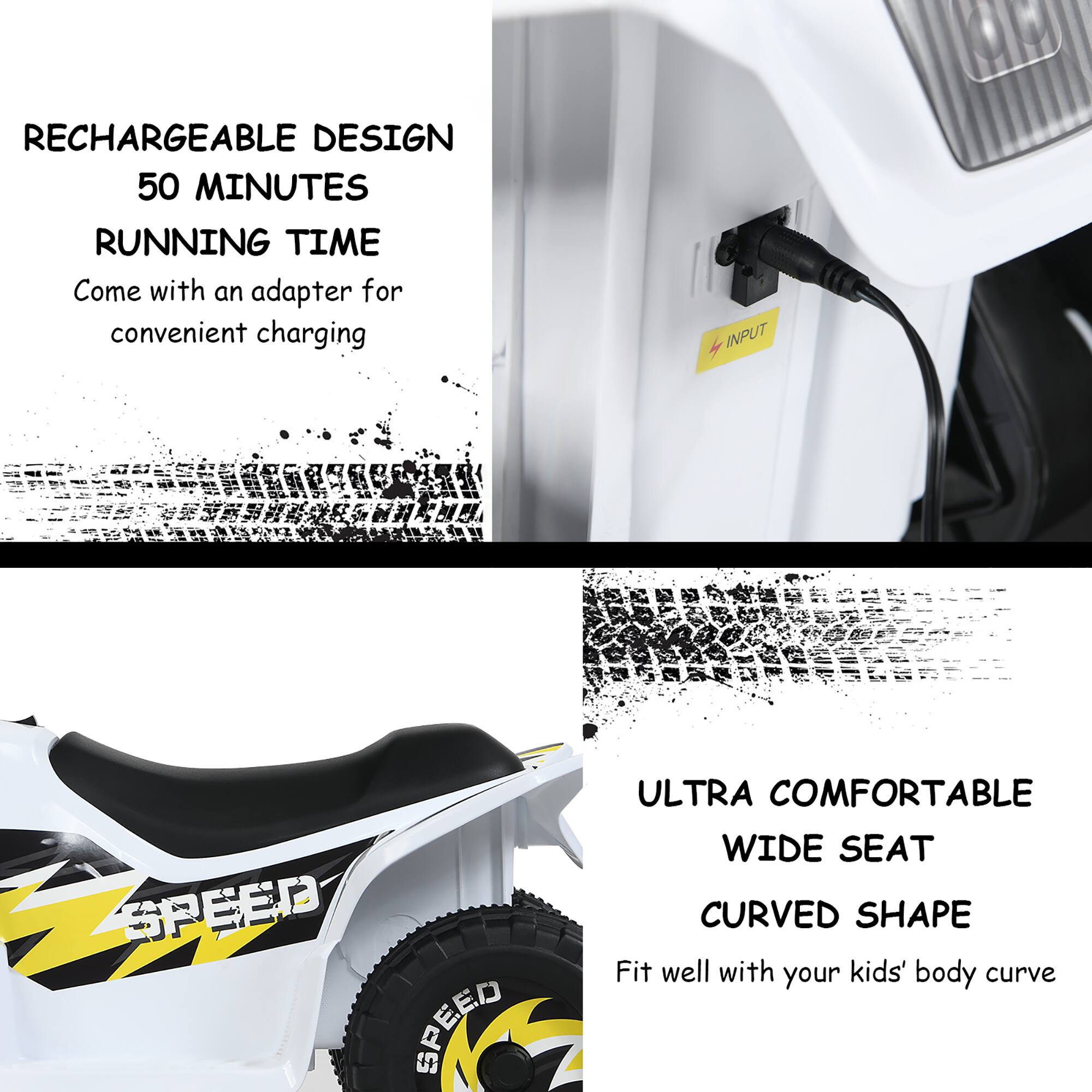 RECHARGEABLE DESIGN  
50 MINUTES RUNNING TIME  
Come with an adapter for convenient charging  

ULTRA COMFORTABLE WIDE SEAT  
CURVED SHAPE  
Fit well with your kids' body curve