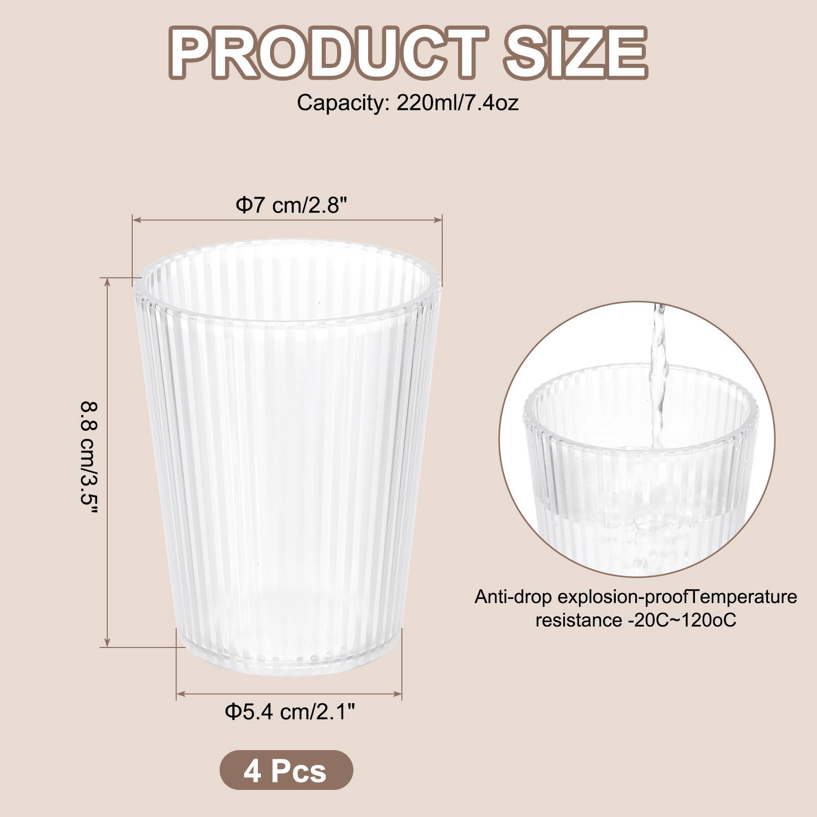 PRODUCT SIZE  
Capacity: 220ml/7.4oz  
Φ7 cm/2.8"  
8.8 cm/3.5"  
Φ5.4 cm/2.1"  
Anti-drop explosion-proof  
Temperature resistance -20°C~120°C  
4 Pcs