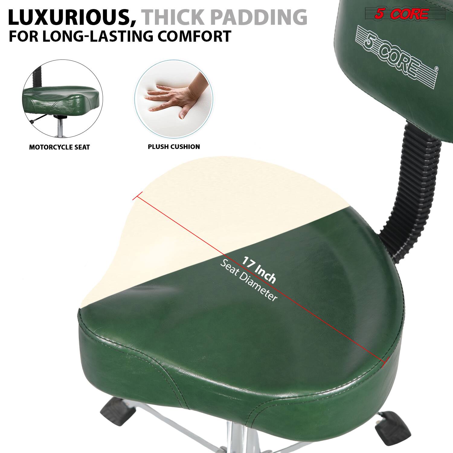 LUXURIOUS, THICK PADDING FOR LONG-LASTING COMFORT

MOTORCYCLE SEAT

PLUSH CUSHION

5 CORE

17 Inch Seat Diameter