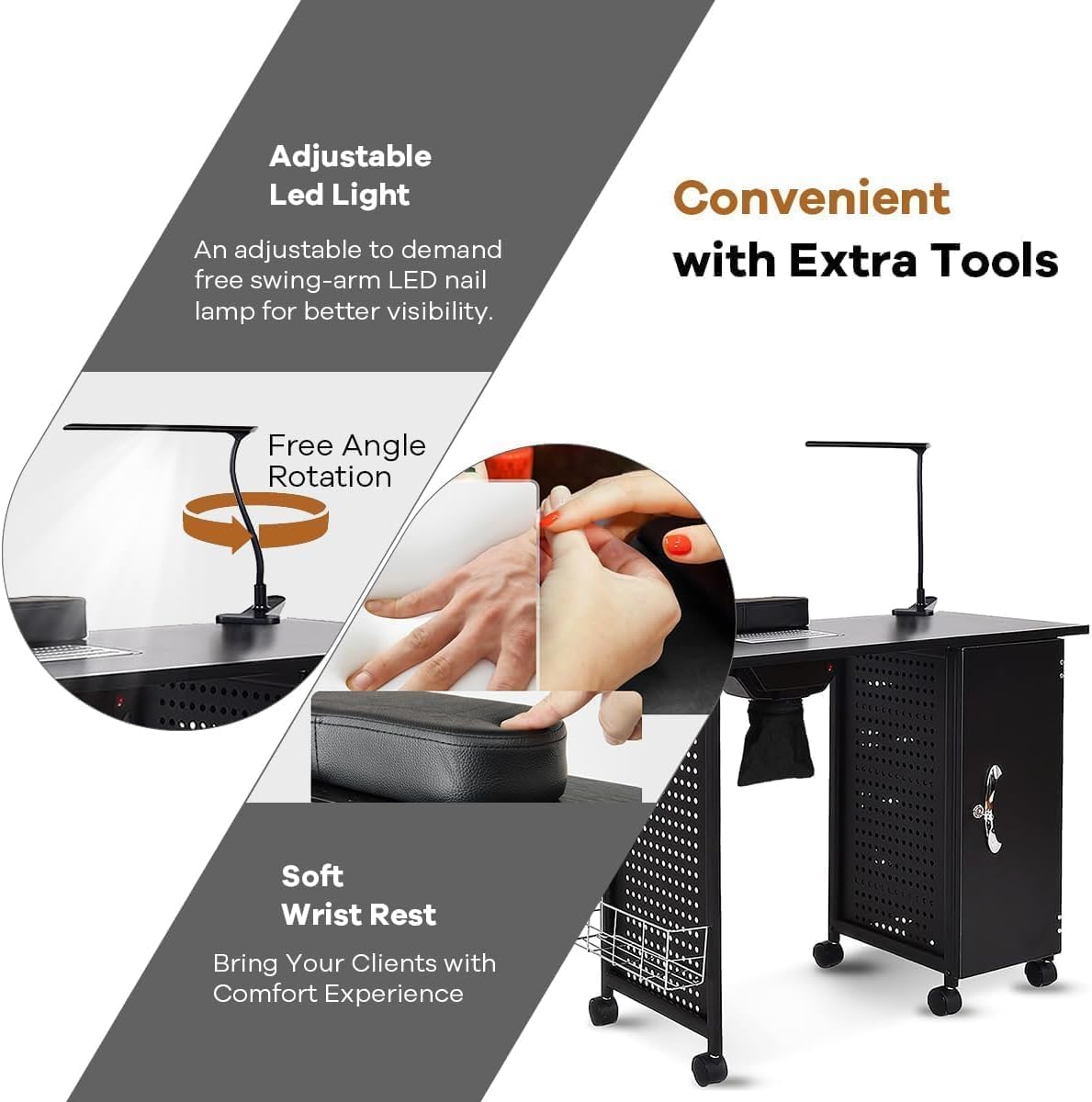 Adjustable Led Light  
An adjustable to demand free swing-arm LED nail lamp for better visibility.  

Convenient with Extra Tools  

Free Angle Rotation  

Soft Wrist Rest  
Bring Your Clients with Comfort Experience