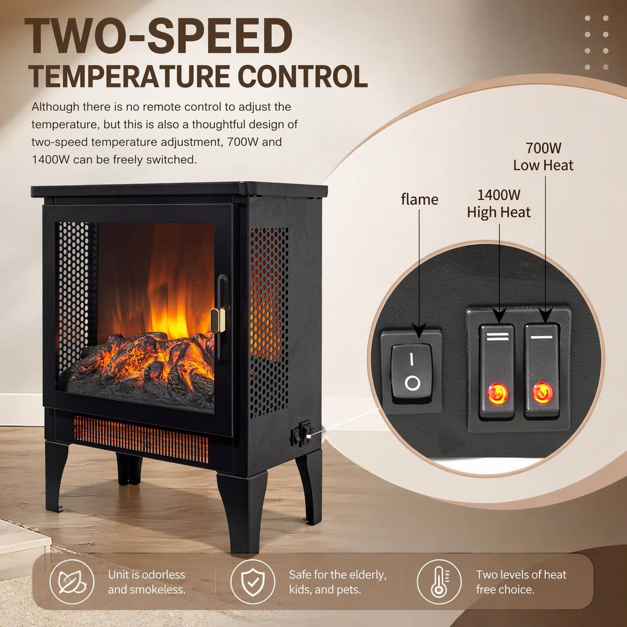 TWO-SPEED TEMPERATURE CONTROL

Although there is no remote control to adjust the temperature, but this is also a thoughtful design of two-speed temperature adjustment, 700W and 1400W can be freely switched. 700W Low Heat flame 1400W High Heat Unit is odorless and smokeless. Safe for the elderly, kids, and pets. Two levels of heat free choice.