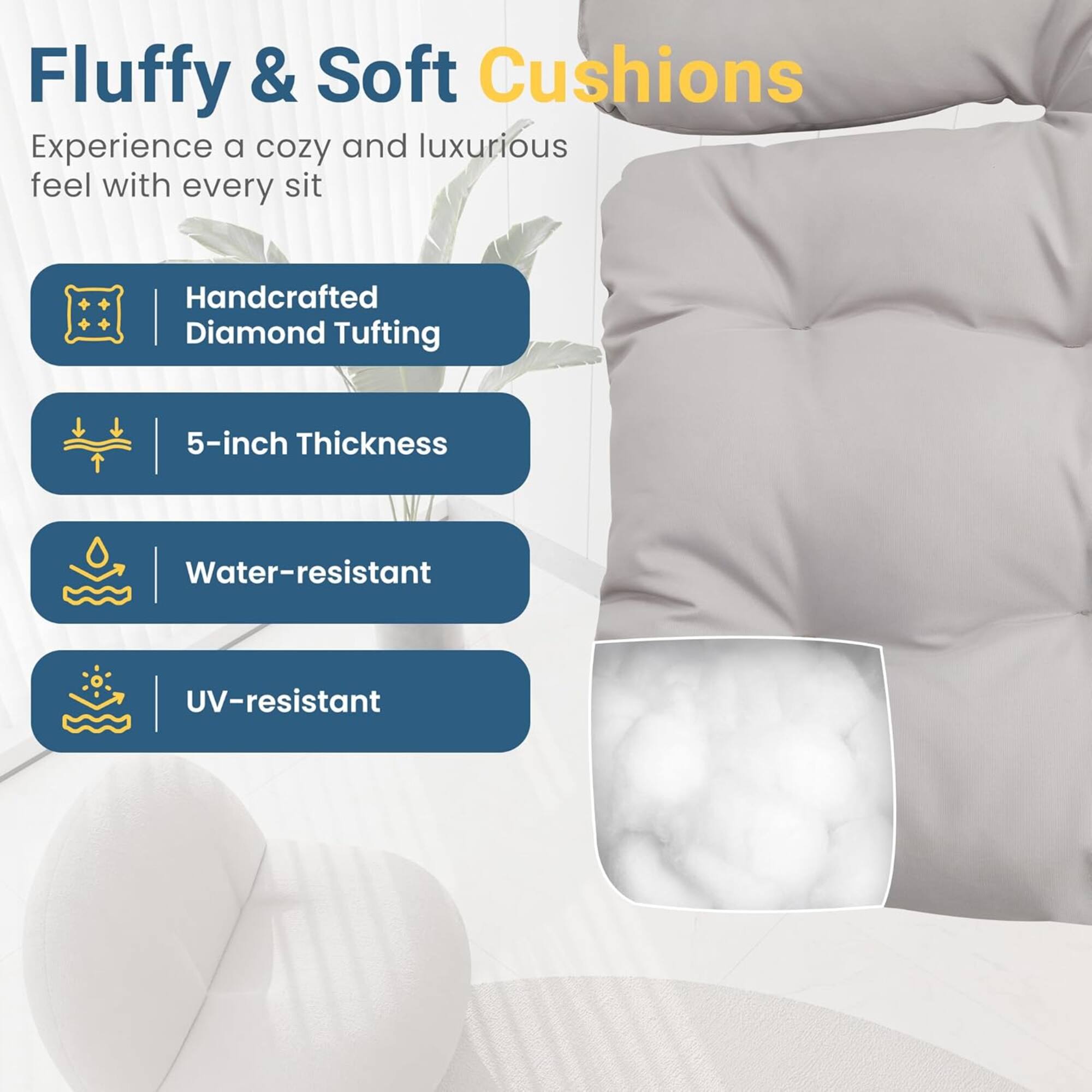 Fluffy & Soft Cushions

Experience a cozy and luxurious feel with every sit

- Handcrafted Diamond Tufting
- 5-inch Thickness
- Water-resistant
- UV-resistant