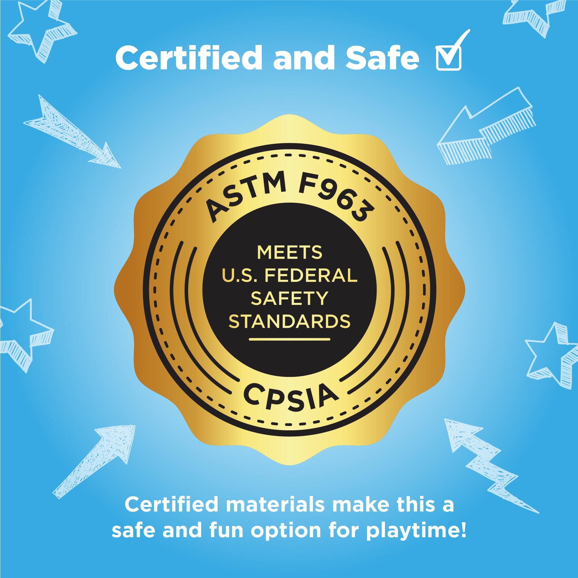 Certified and Safe

ASTM F963  
MEETS U.S. FEDERAL SAFETY STANDARDS  
CPSIA

Certified materials make this a safe and fun option for playtime!