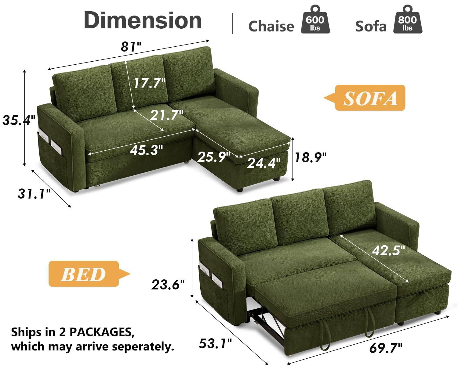 Dimension | Chaise 600 lbs 81" 800 Sofa lbs 35.4" 17.7" 21.7" 45.3" 25.9" 24.4" 18.9" 31.1" 23.6" 42.5" 53.1" 69.7" Ships in 2 PACKAGES, which may arrive separately.