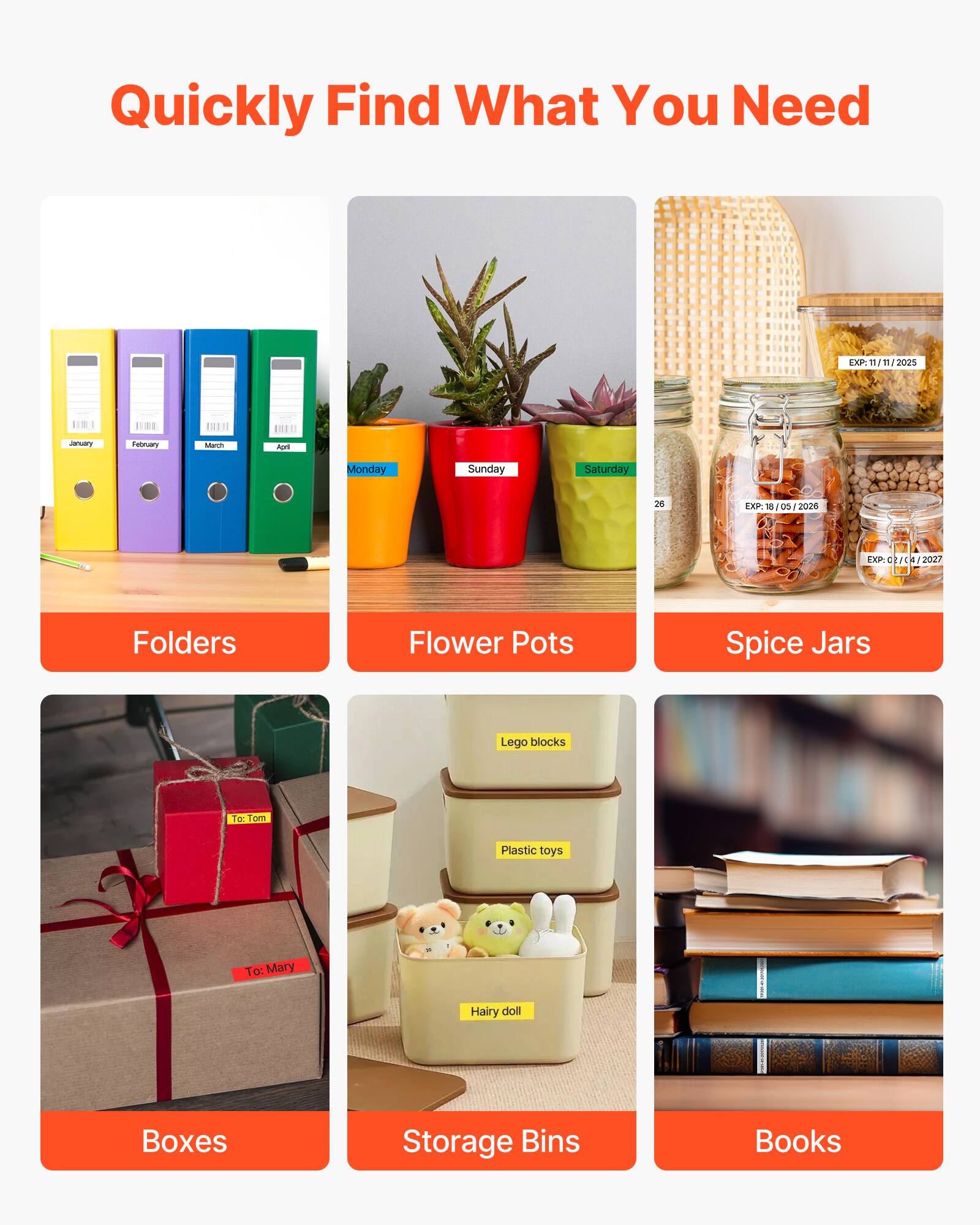 Quickly Find What You Need

Folders  
Flower Pots  
Spice Jars  
Boxes  
Storage Bins  
Books  

EXP: 11/11/2025  
EXP: 18/05/2026  
EXP: 02/04/2027  

To: Mary  
Hairy doll  

Lego blocks  
Plastic toys