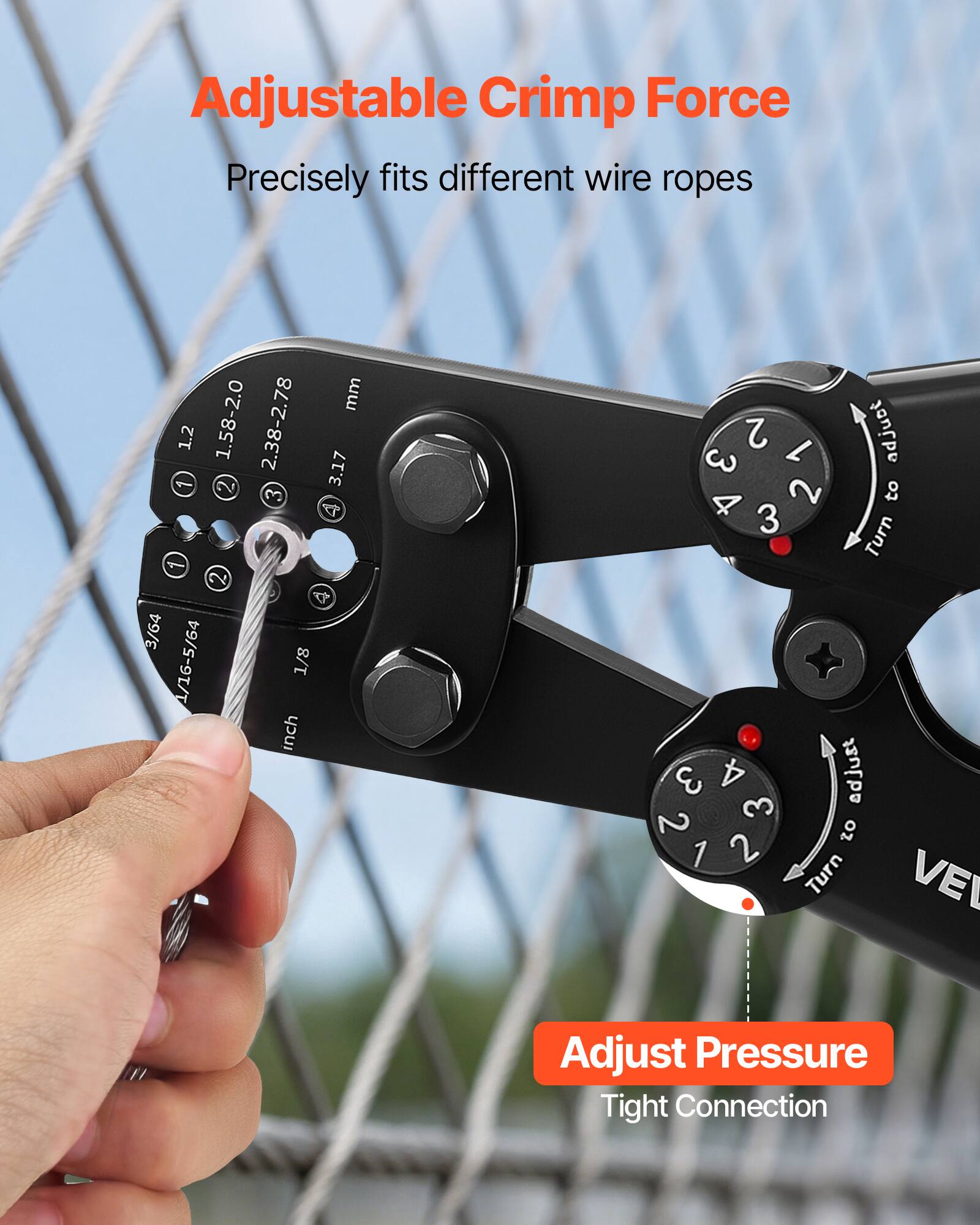 Adjustable Crimp Force  
Precisely fits different wire ropes  

mm: 1.2, 1.58-2.0, 2.38-2.78, 3.17  
inch: 3/64, 1/16-5/64, 1/8  

Adjust Pressure  
Tight Connection