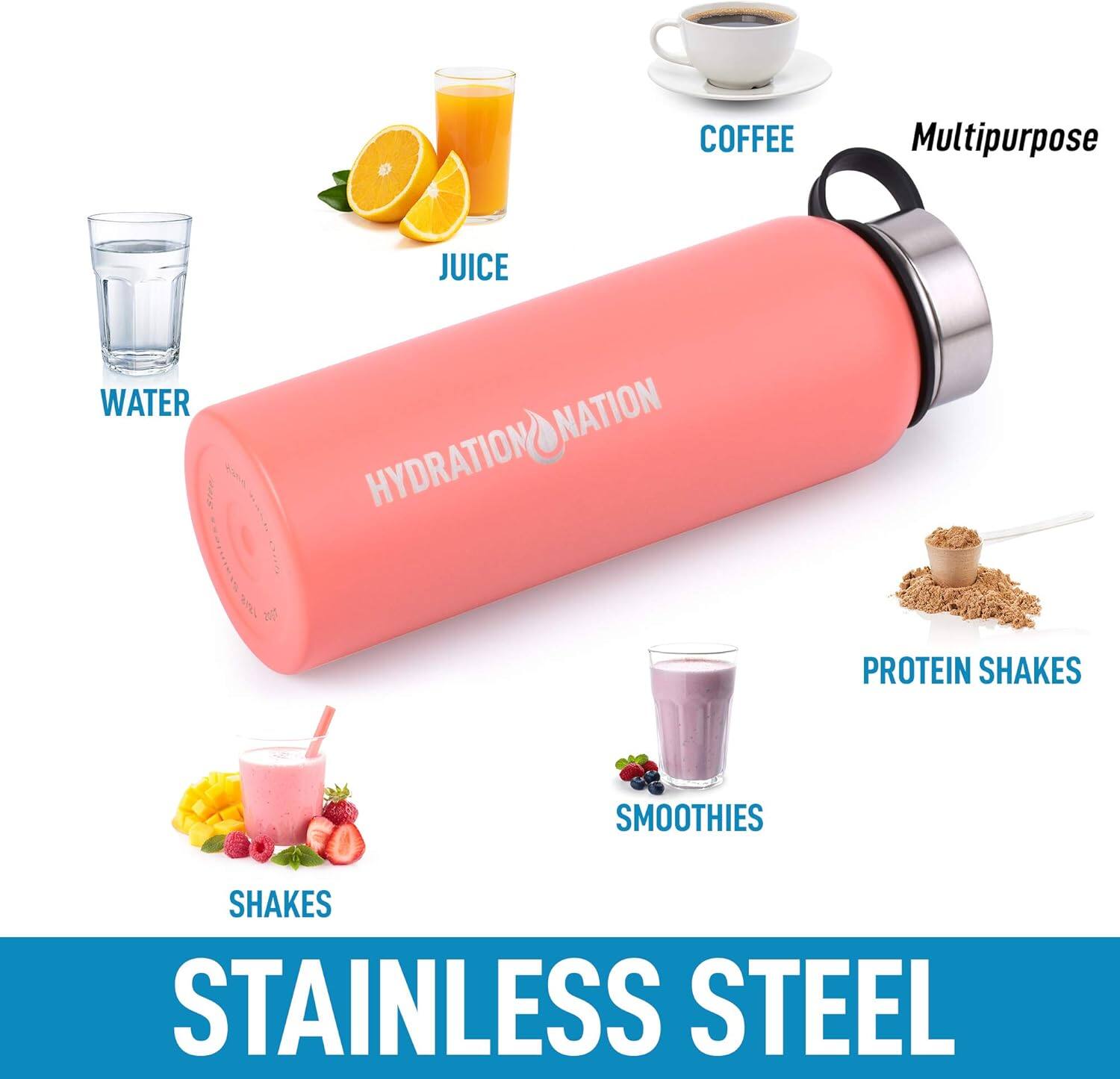 - COFFEE
- JUICE
- WATER
- PROTEIN SHAKES
- SMOOTHIES
- SHAKES
- HYDRATION NATION
- Multipurpose
- STAINLESS STEEL
