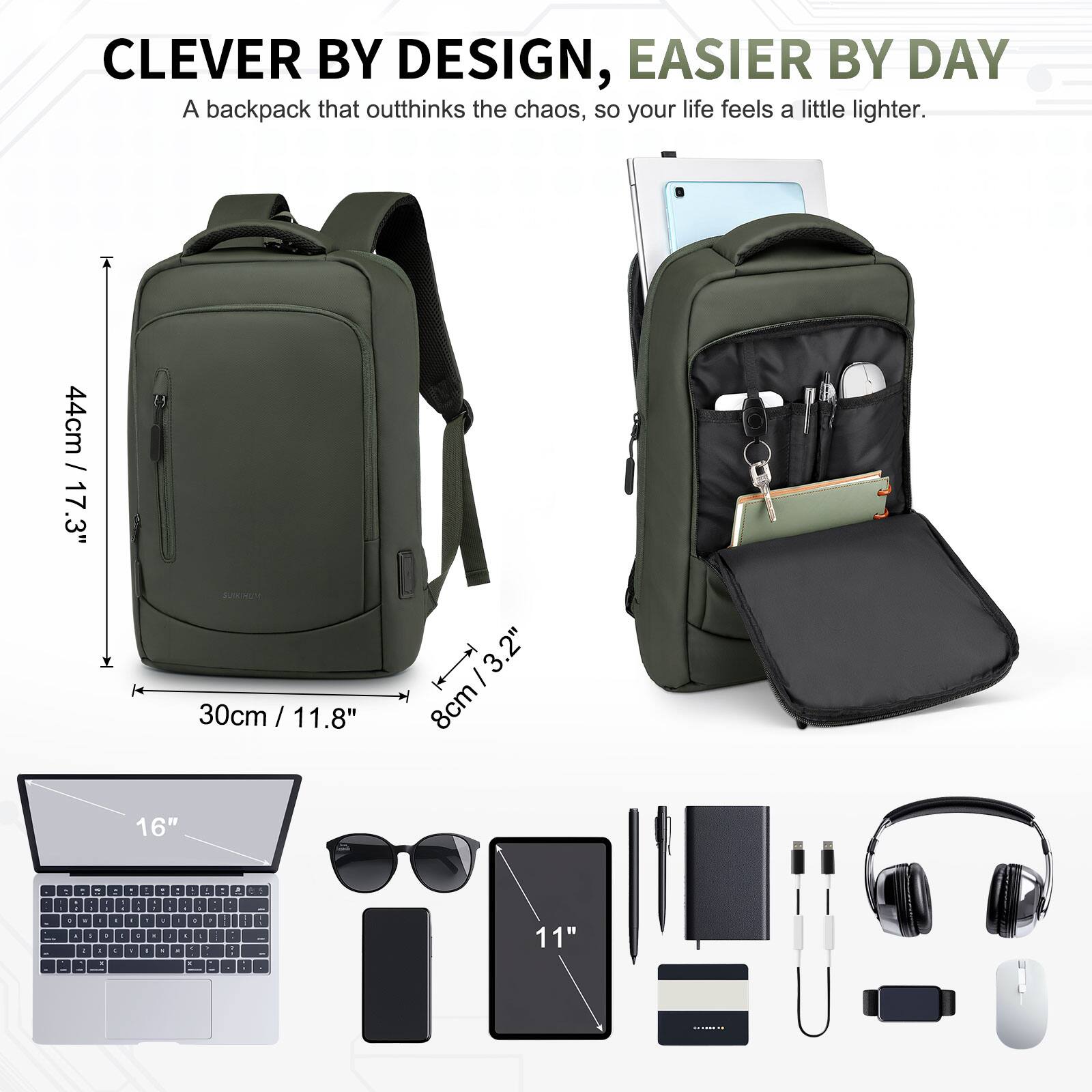 CLEVER BY DESIGN, EASIER BY DAY  
A backpack that outthinks the chaos, so your life feels a little lighter.  

44cm / 17.3"  
30cm / 11.8"  
8cm / 3.2"  
16"  
11"