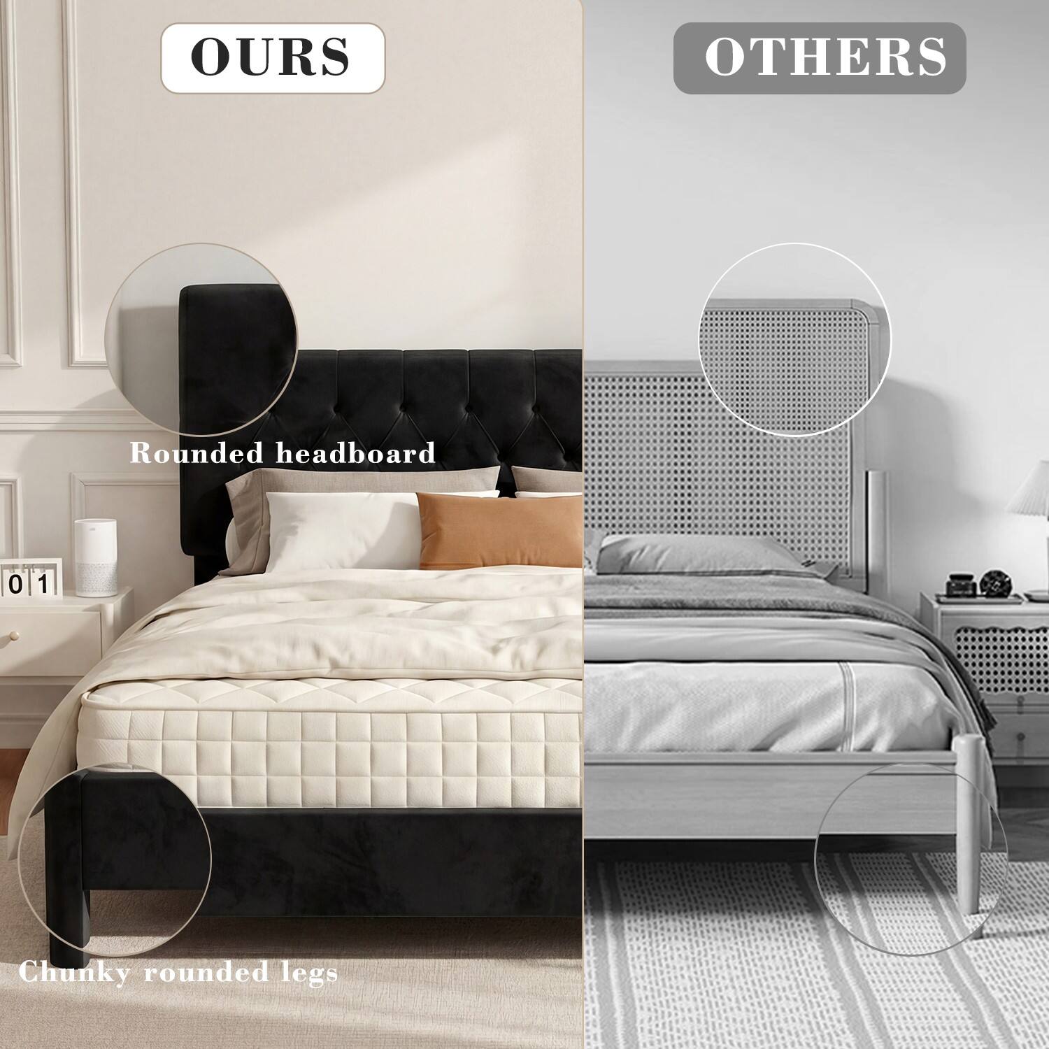 OURS

OTHERS

Rounded headboard

Chunky rounded legs