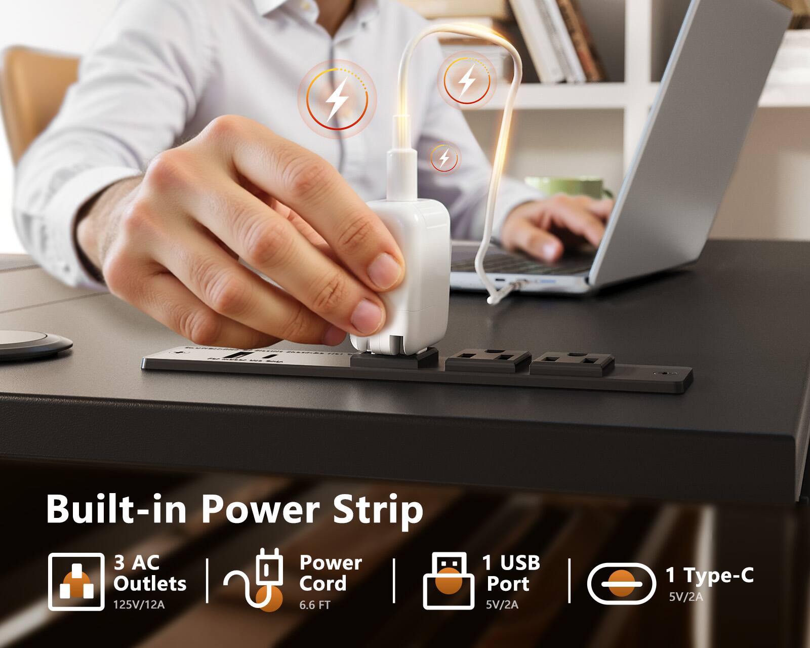 Built-in Power Strip  
3 AC Power Outlets  
125V/12A  
Power Cord  
6.6 FT  
1 USB Port  
5V/2A  
1 Type-C  
5V/2A