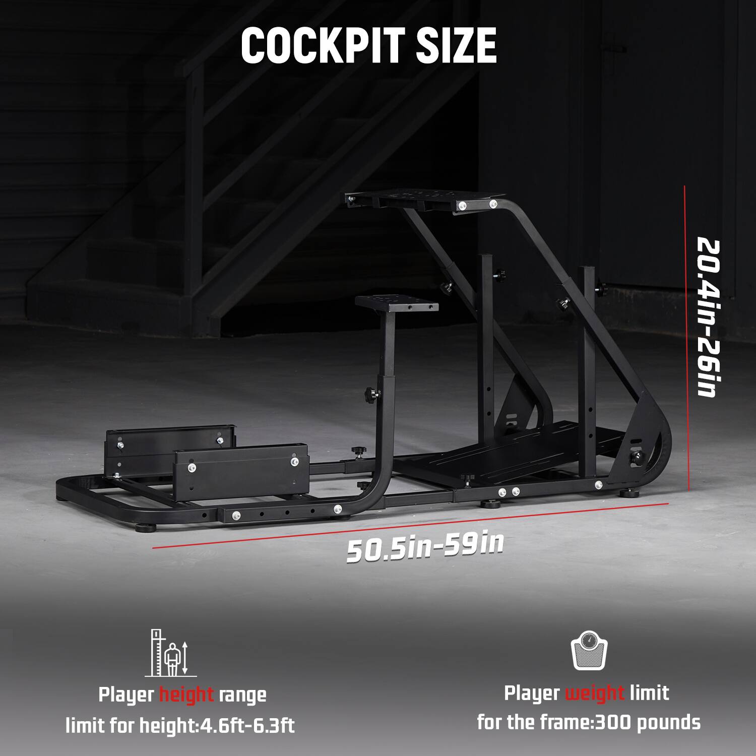 COCKPIT SIZE  
50.5in-59in  
20.4in-26in  

Player height range limit for height: 4.6ft-6.3ft  
Player weight limit for the frame: 300 pounds