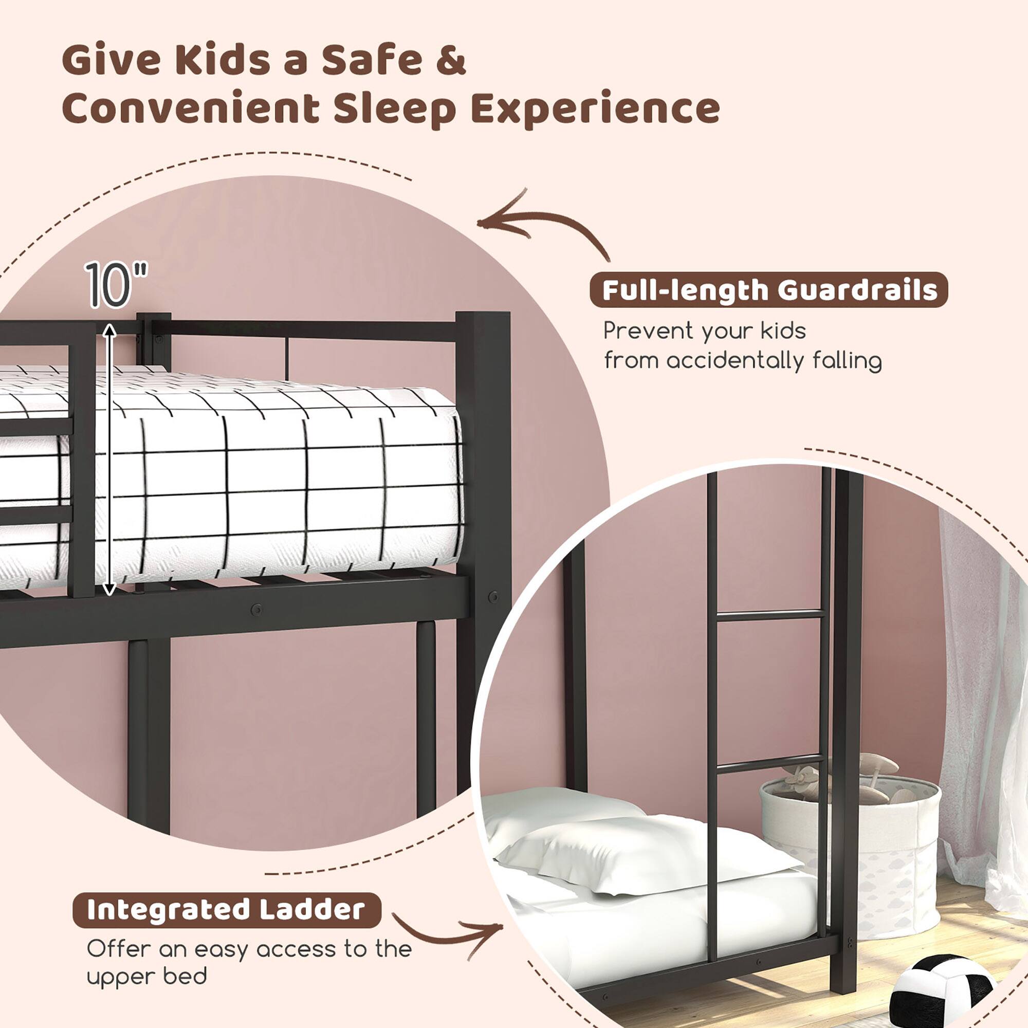 Give Kids a Safe & Convenient Sleep Experience

- 10" Full-length Guardrails
  - Prevent your kids from accidentally falling

- Integrated Ladder
  - Offer an easy access to the upper bed