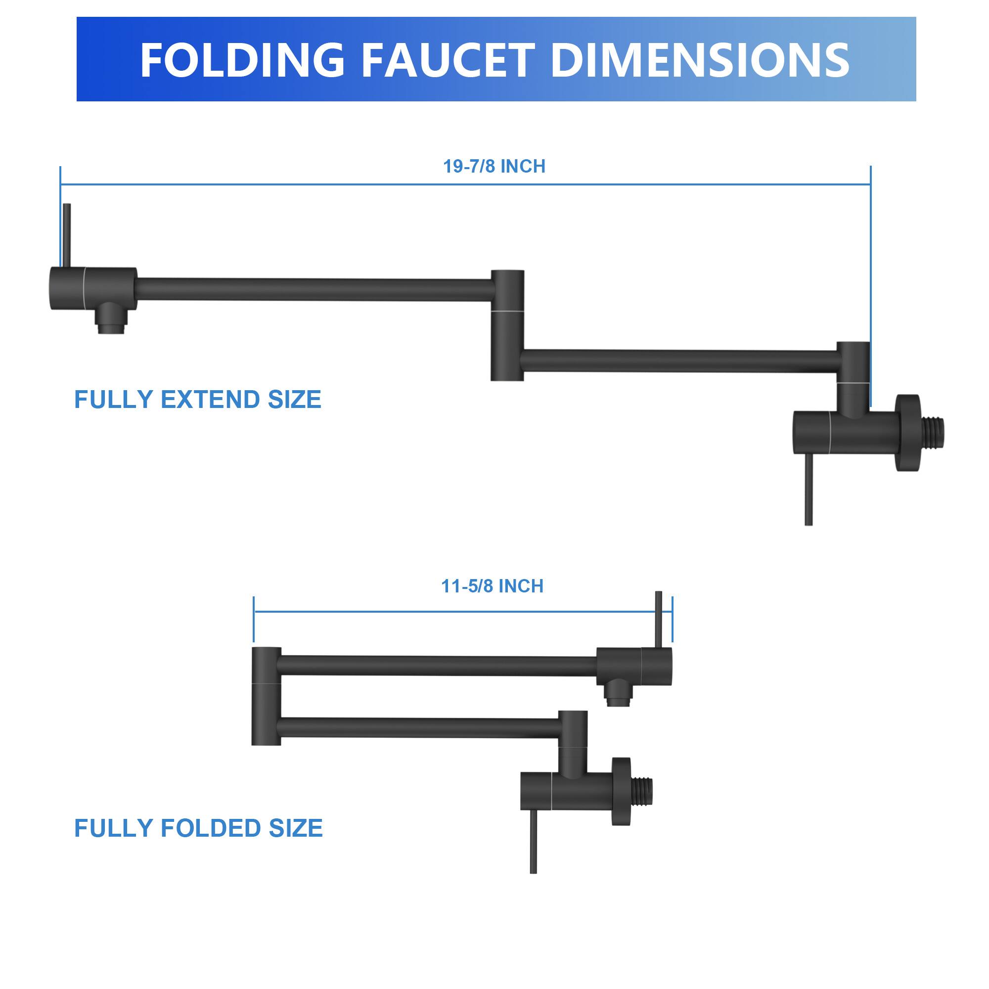 FOLDING FAUCET DIMENSIONS

19-7/8 INCH FULLY EXTEND SIZE

11-5/8 INCH FULLY FOLDED SIZE