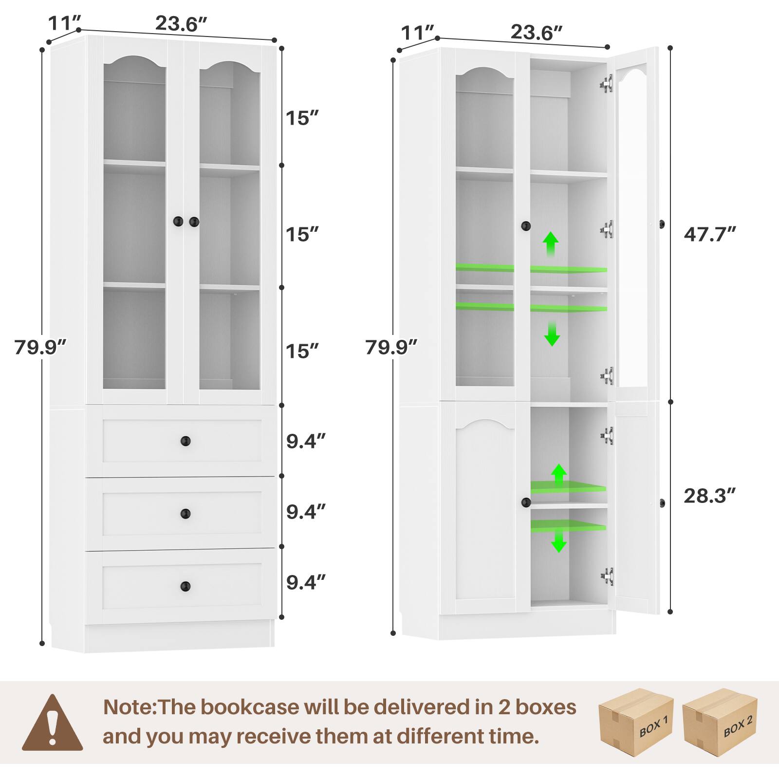 11" 23.6" 15" 15" 15" 79.9" 9.4" 9.4" 9.4" 47.7" 28.3" 79.9" 11" 23.6" 47.7" 28.3"

Note: The bookcase will be delivered in 2 boxes and you may receive them at different times.

1 BOX 2 BOX