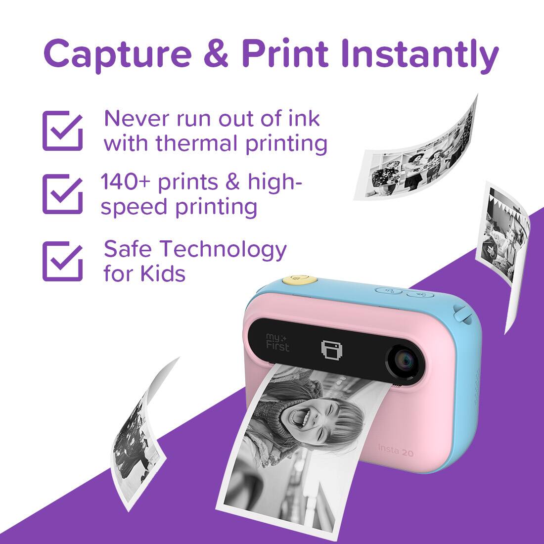 Capture & Print Instantly

- Never run out of ink with thermal printing
- 140+ prints & high-speed printing
- Safe Technology for Kids

First Insta 20