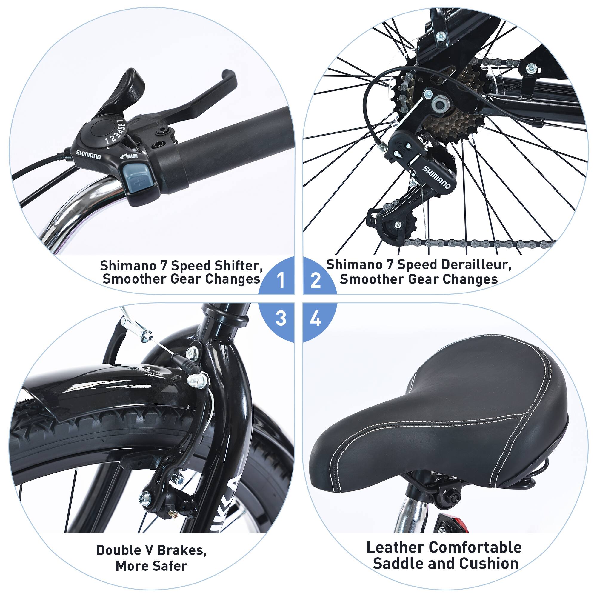 1. Shimano 7 Speed Shifter, Smoother Gear Changes  
2. Shimano 7 Speed Derailleur, Smoother Gear Changes  
3. Double V Brakes, More Safer  
4. Leather Comfortable Saddle and Cushion
