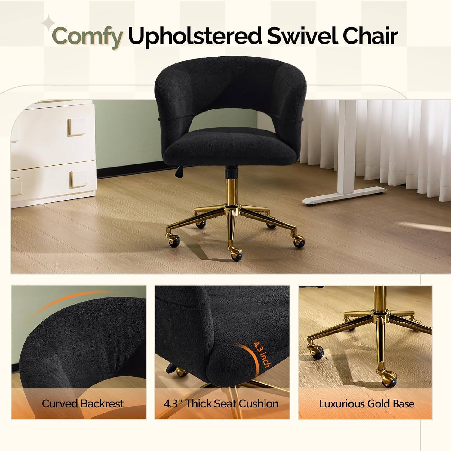 Comfy Upholstered Swivel Chair

- Curved Backrest
- 4.3" Thick Seat Cushion
- Luxurious Gold Base
