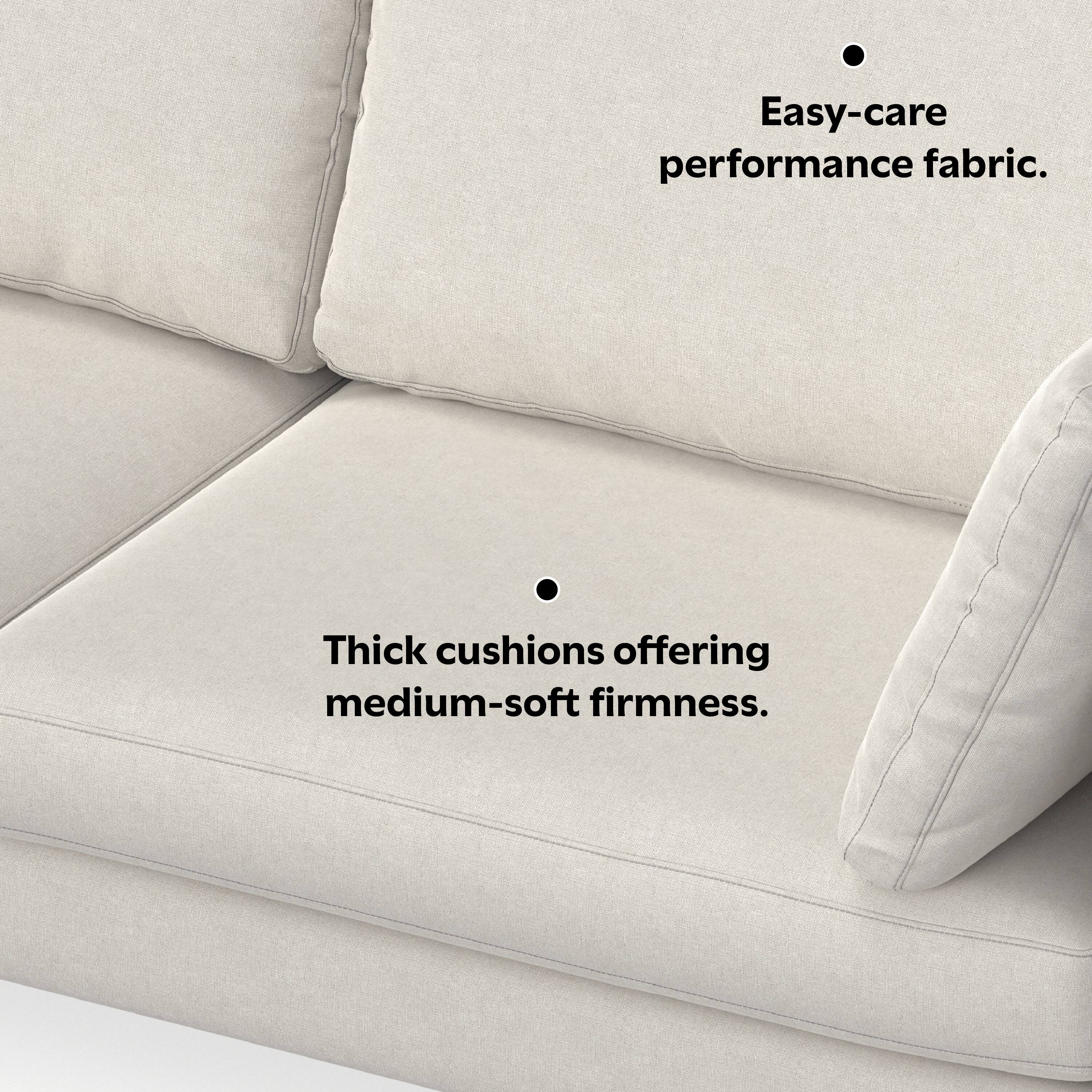 Easy-care performance fabric.

Thick cushions offering medium-soft firmness.