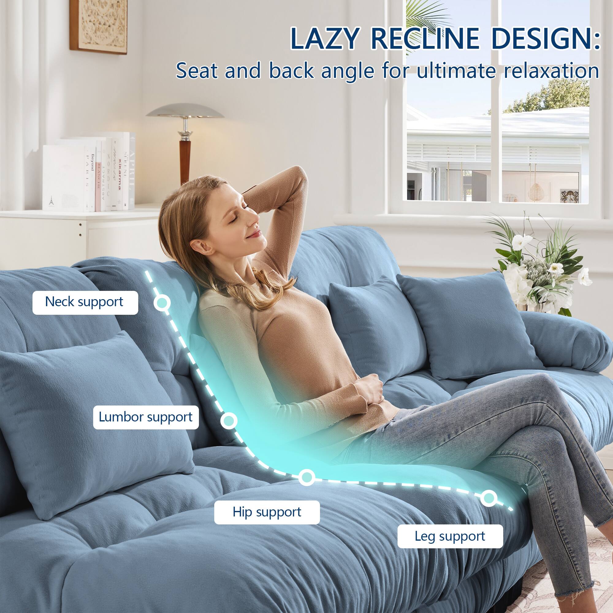 LAZY RECLINE DESIGN:  
Seat and back angle for ultimate relaxation  

- Neck support  
- Lumbar support  
- Hip support  
- Leg support