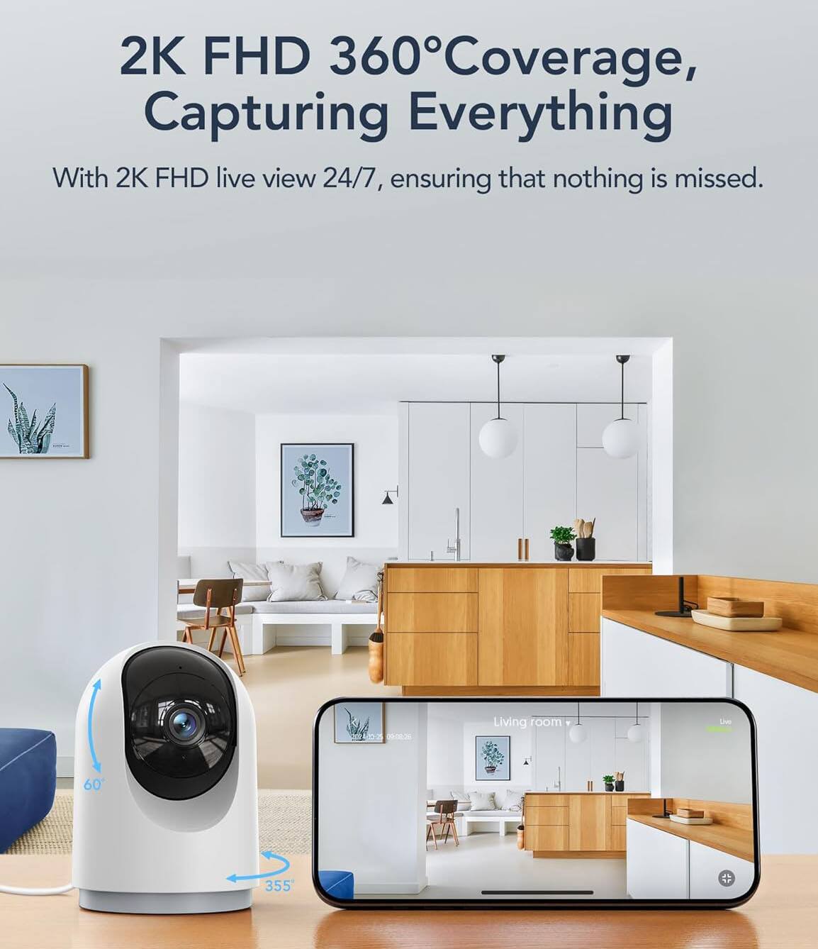 2K FHD 360° Coverage, Capturing Everything  
With 2K FHD live view 24/7, ensuring that nothing is missed.  

Living room  
Lw 60 355
