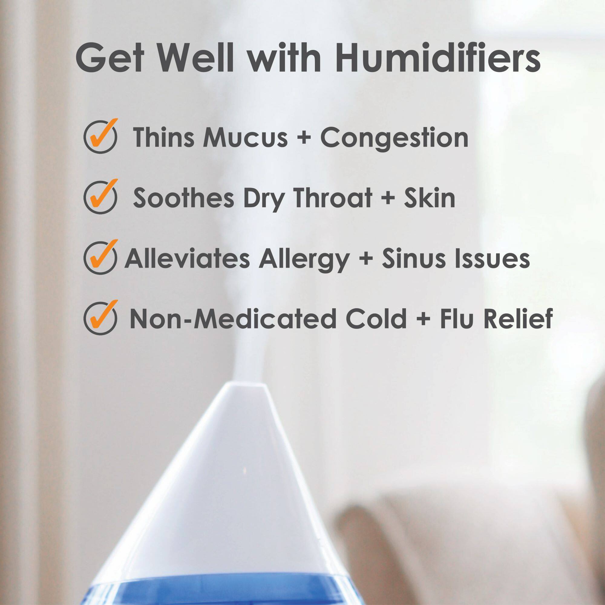 Get Well with Humidifiers: Thins Mucus + Congestion, Soothes Dry Throat + Skin, Alleviates Allergy + Sinus Issues, Non-Medicated Cold + Flu Relief.