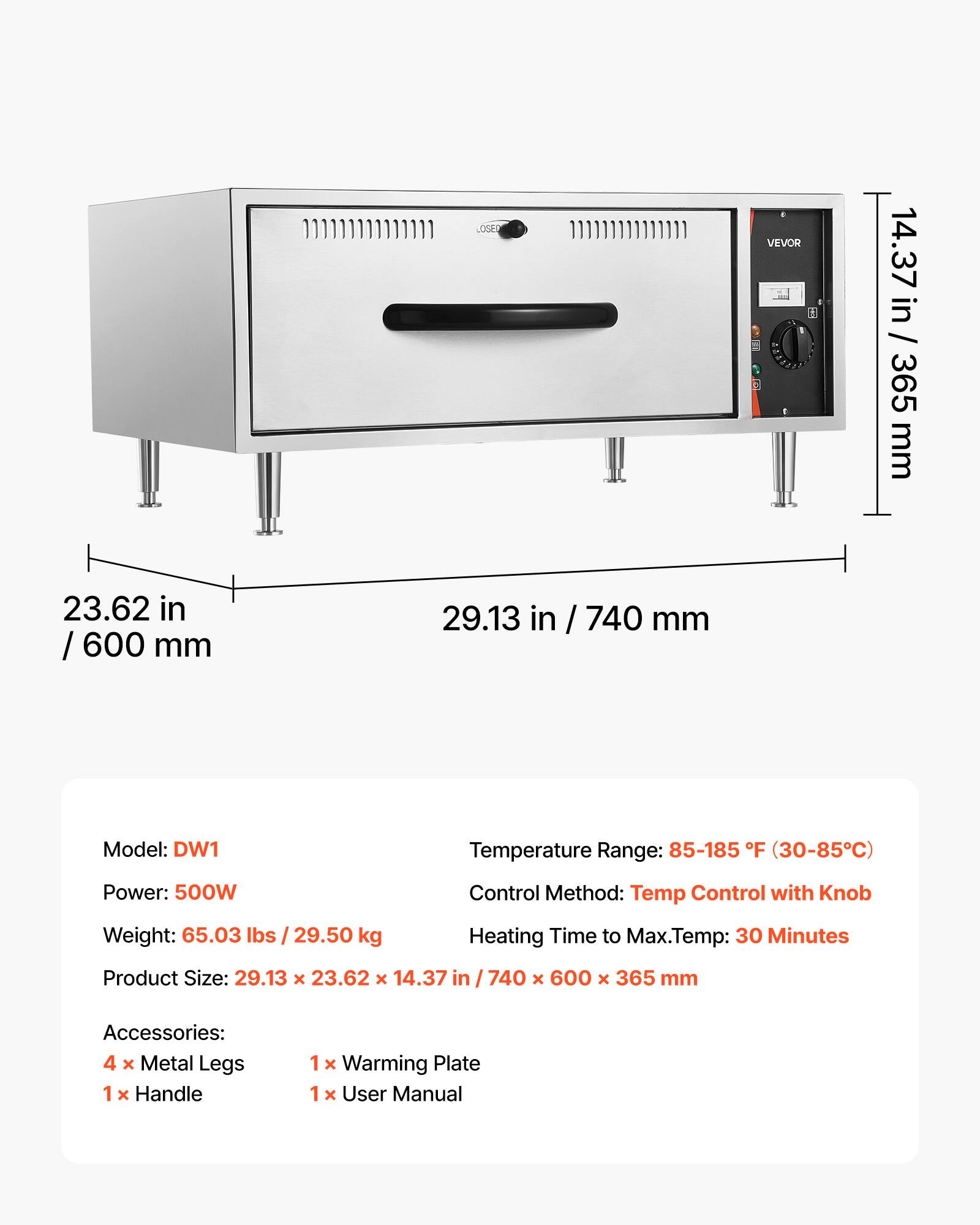 - Model: DW1
- Temperature Range: 85-185 F (30-85°C)
- Power: 500W
- Control Method: Temp Control with Knob
- Weight: 65.03 lbs / 29.50 kg
- Heating Time to Max.Temp: 30 Minutes
- Product Size: 29.13 x 23.62 x 14.37 in / 740 x 600 x 365 mm
- Accessories: 4 x Metal Legs, 1 x Handle, 1 x Warming Plate, 1 x User Manual