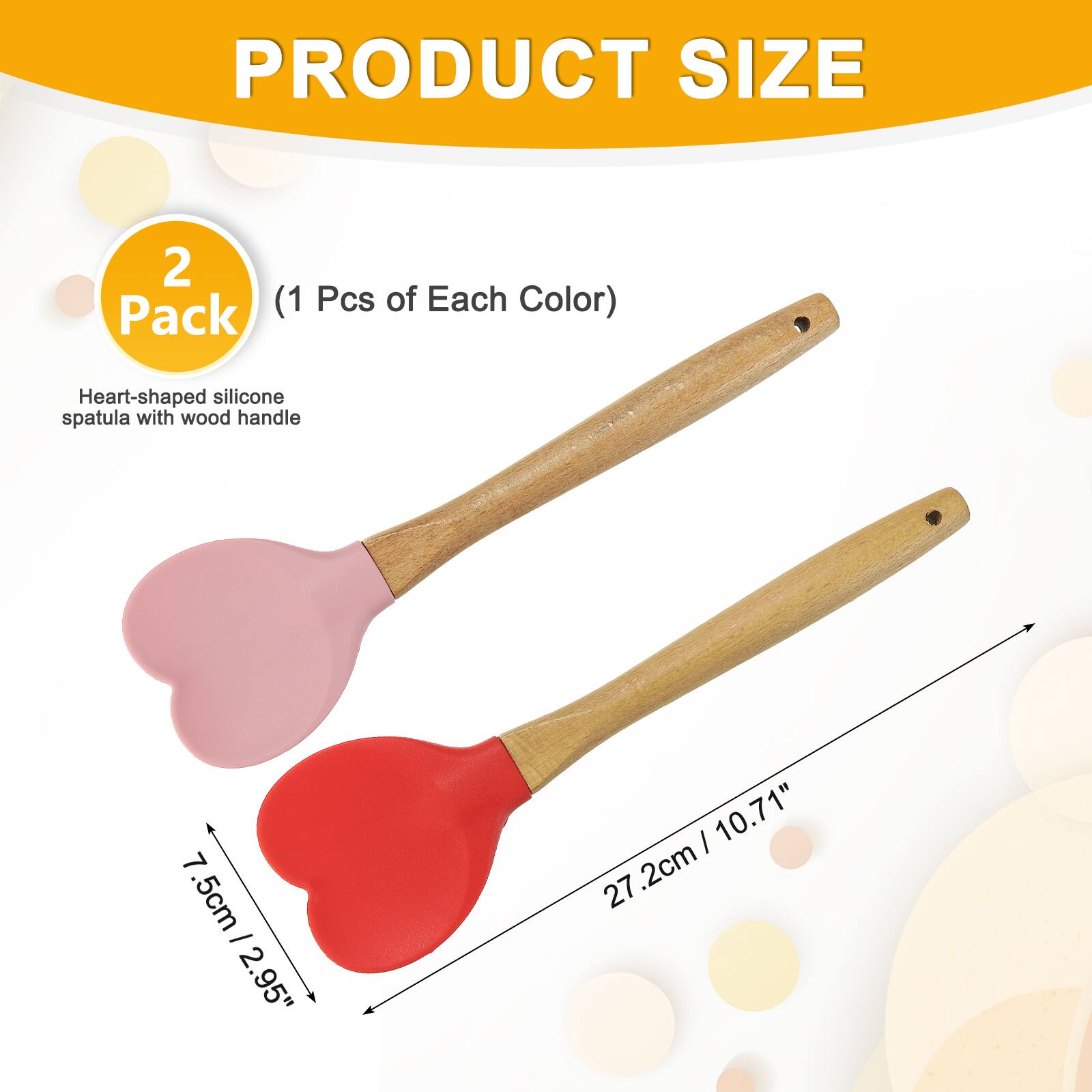 PRODUCT SIZE 2 (1 Pcs of Each Color)  
Heart-shaped silicone spatula with wood handle  
7.5cm / 2.95"  
27.2cm / 10.71"