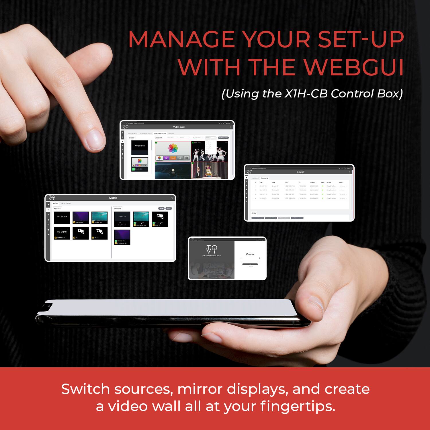 MANAGE YOUR SET-UP WITH THE WEBGUI  
(Using the XIH-CB Control Box)

Switch sources, mirror displays, and create a video wall all at your fingertips.