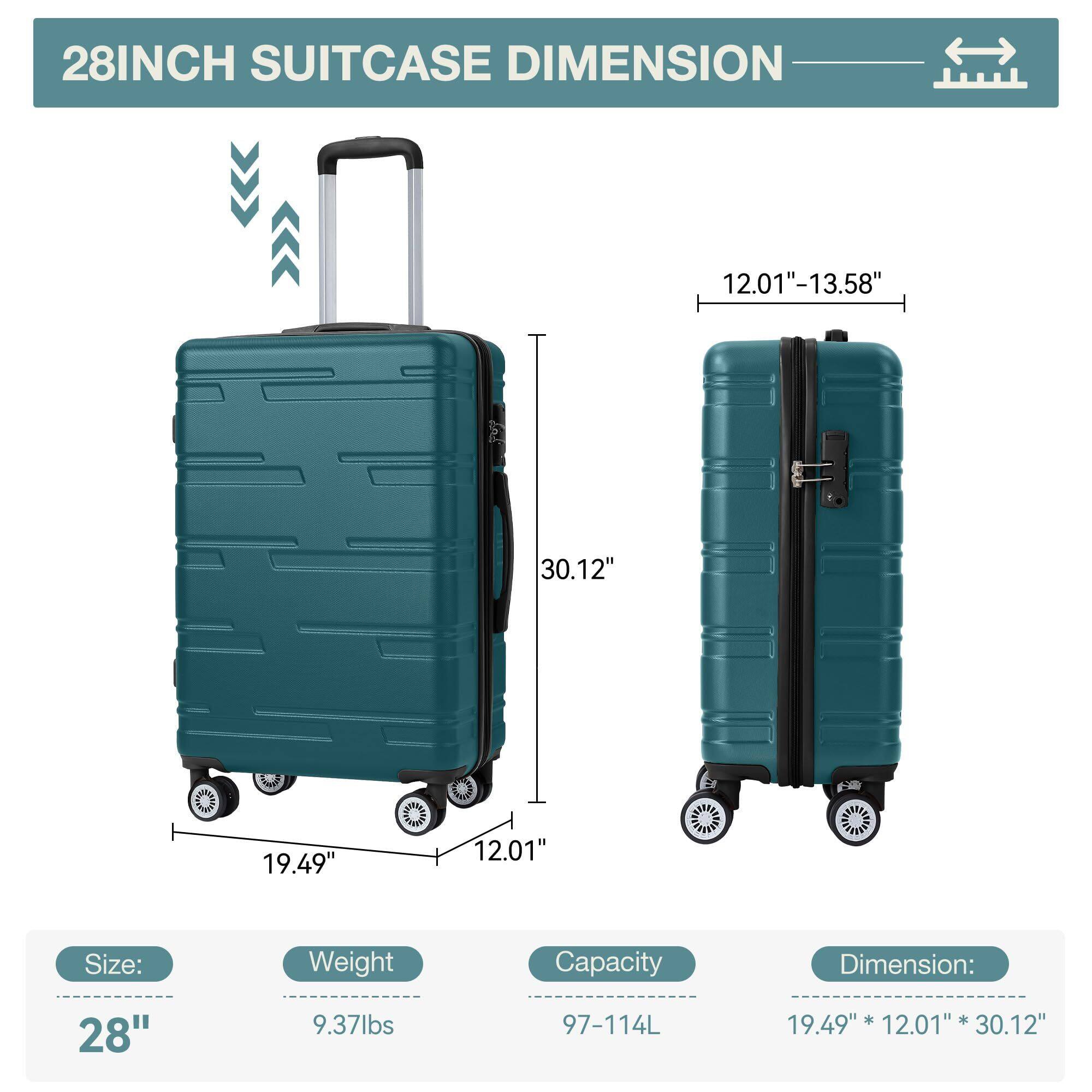 28INCH SUITCASE DIMENSION

Size: 28"
Weight: 9.37lbs
Capacity: 97-114L
Dimension: 19.49" * 12.01" * 30.12"

12.01" - 13.58"
30.12"
19.49"